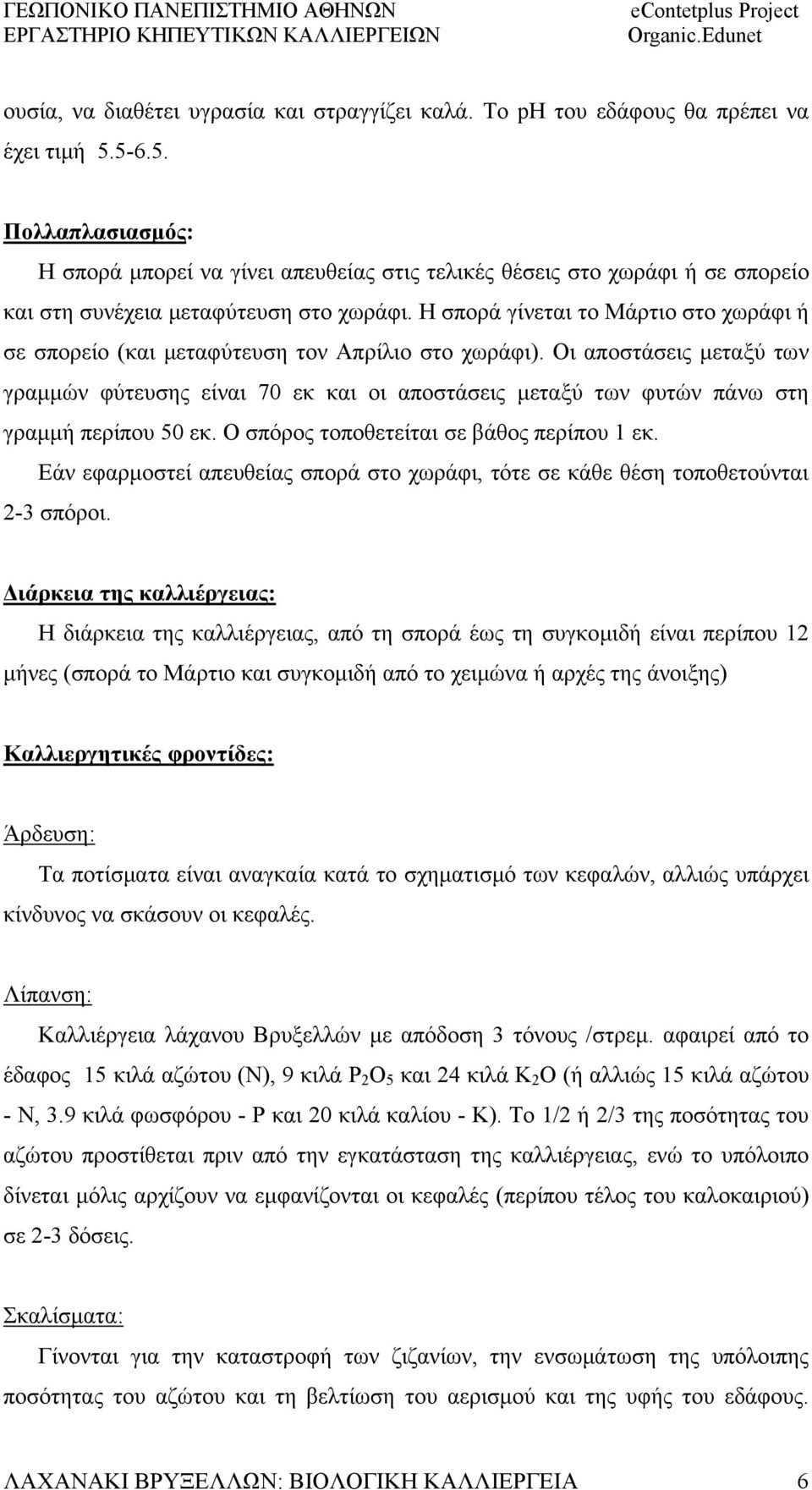 Η σπορά γίνεται το Μάρτιο στο χωράφι ή σε σπορείο (και μεταφύτευση τον Απρίλιο στο χωράφι).