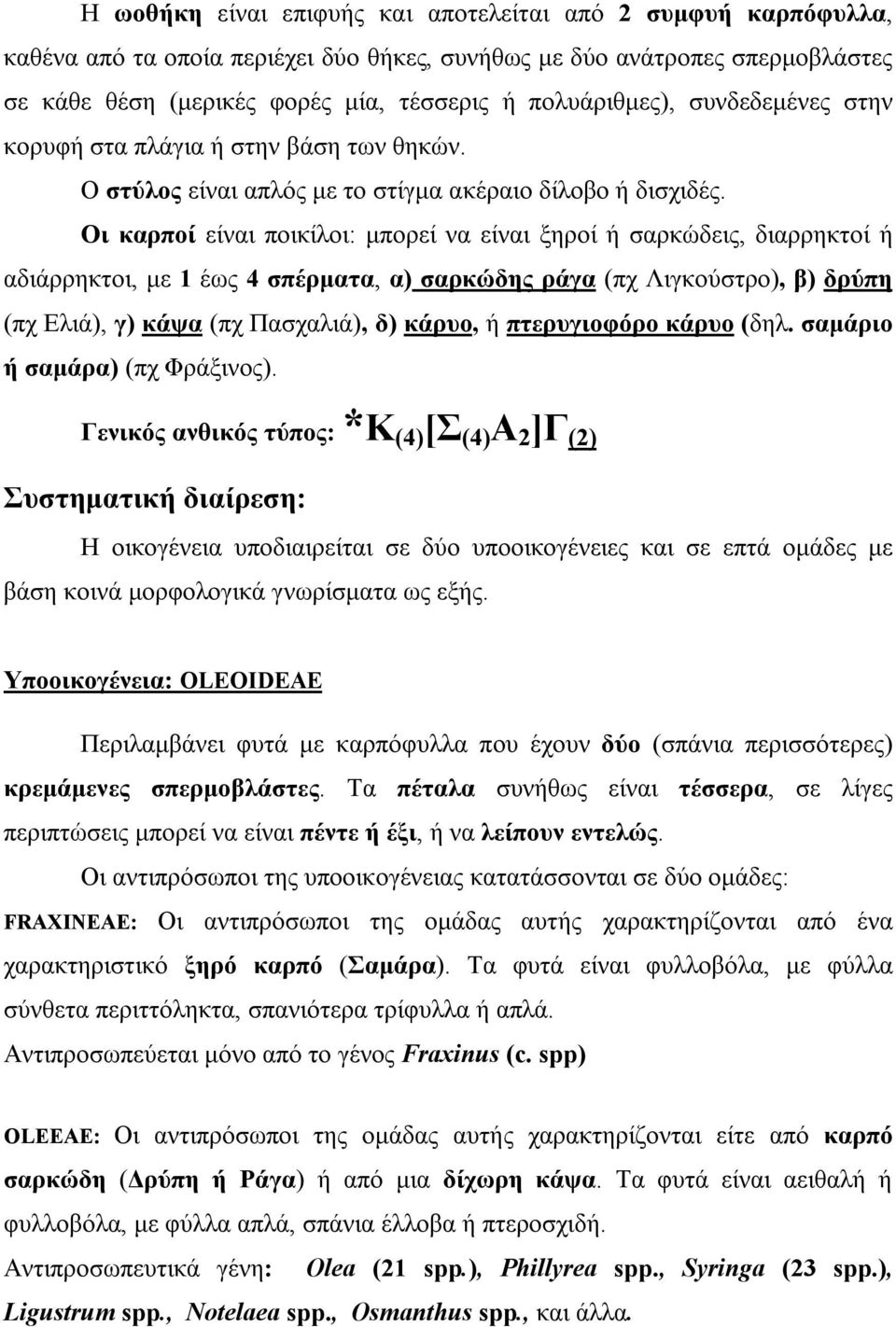 Οι καρποί είναι ποικίλοι: μπορεί να είναι ξηροί ή σαρκώδεις, διαρρηκτοί ή αδιάρρηκτοι, με 1 έως 4 σπέρματα, α) σαρκώδης ράγα (πχ Λιγκούστρο), β) δρύπη (πχ Ελιά), γ) κάψα (πχ Πασχαλιά), δ) κάρυο, ή
