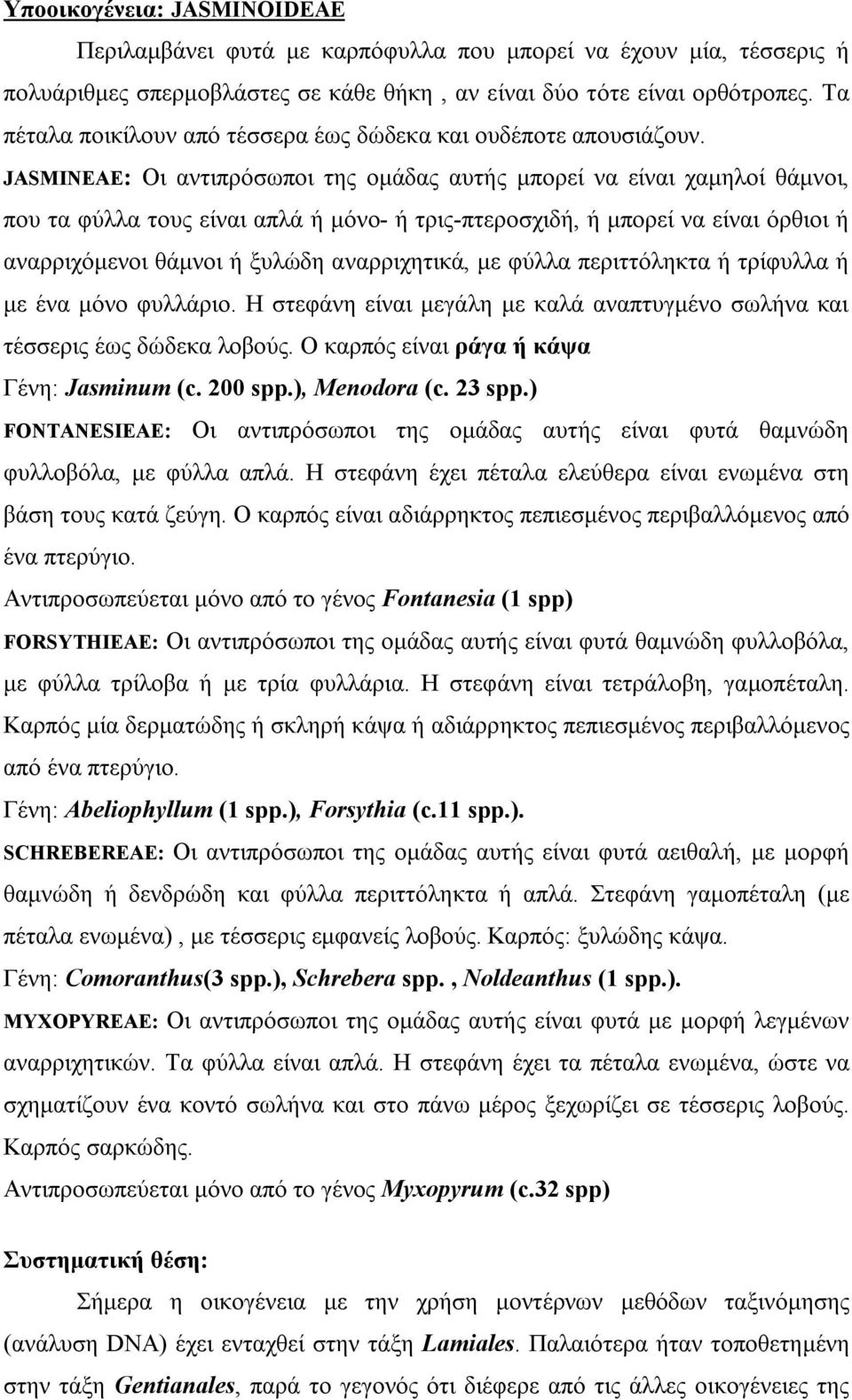 JASMINEAE: Οι αντιπρόσωποι της ομάδας αυτής μπορεί να είναι χαμηλοί θάμνοι, που τα φύλλα τους είναι απλά ή μόνο- ή τρις-πτεροσχιδή, ή μπορεί να είναι όρθιοι ή αναρριχόμενοι θάμνοι ή ξυλώδη