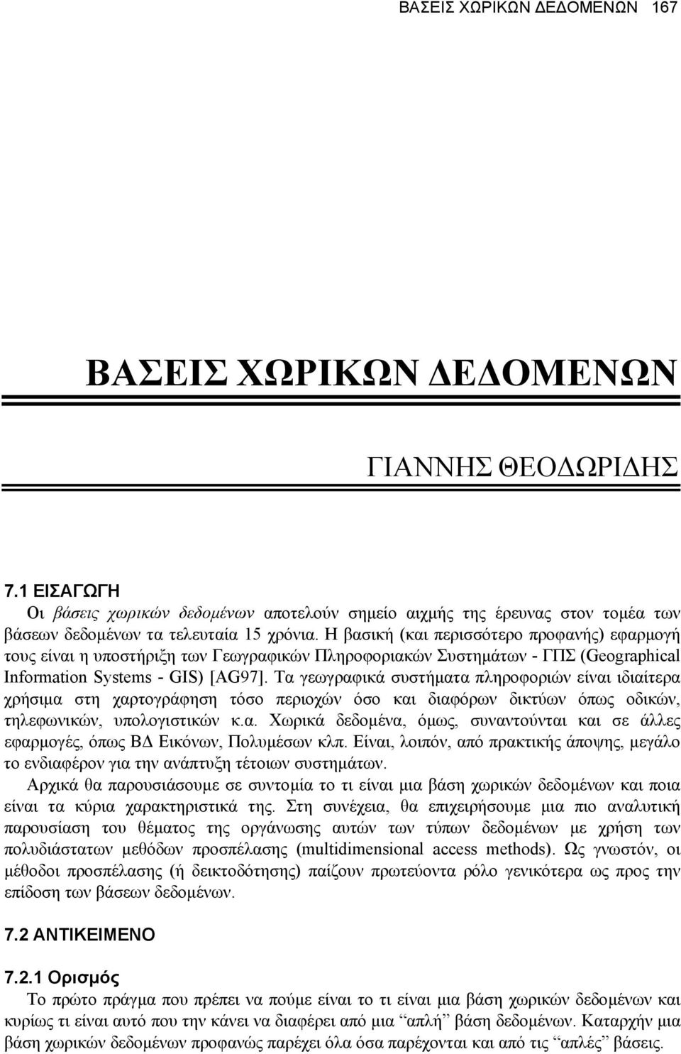 Η βασική (και περισσότερο προφανής) εφαρµογή τους είναι η υποστήριξη των Γεωγραφικών Πληροφοριακών Συστηµάτων - ΓΠΣ (Geographical Information Systems - GIS) [AG97].
