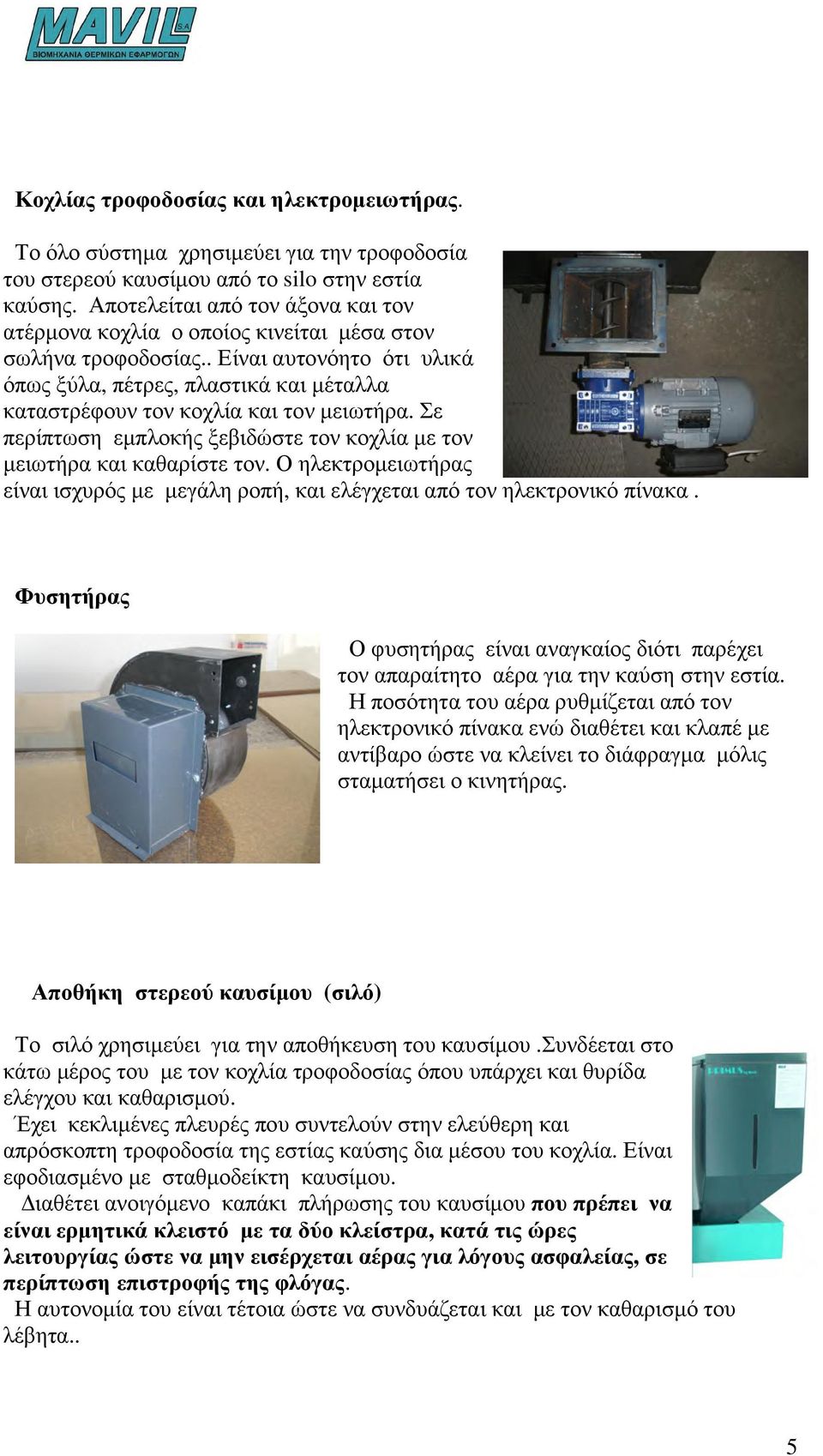 . Είναι αυτονόητο ότι υλικά όπως ξύλα, πέτρες, πλαστικά και µέταλλα καταστρέφουν τον κοχλία και τον µειωτήρα. Σε περίπτωση εµπλοκής ξεβιδώστε τον κοχλία µε τον µειωτήρα και καθαρίστε τον.