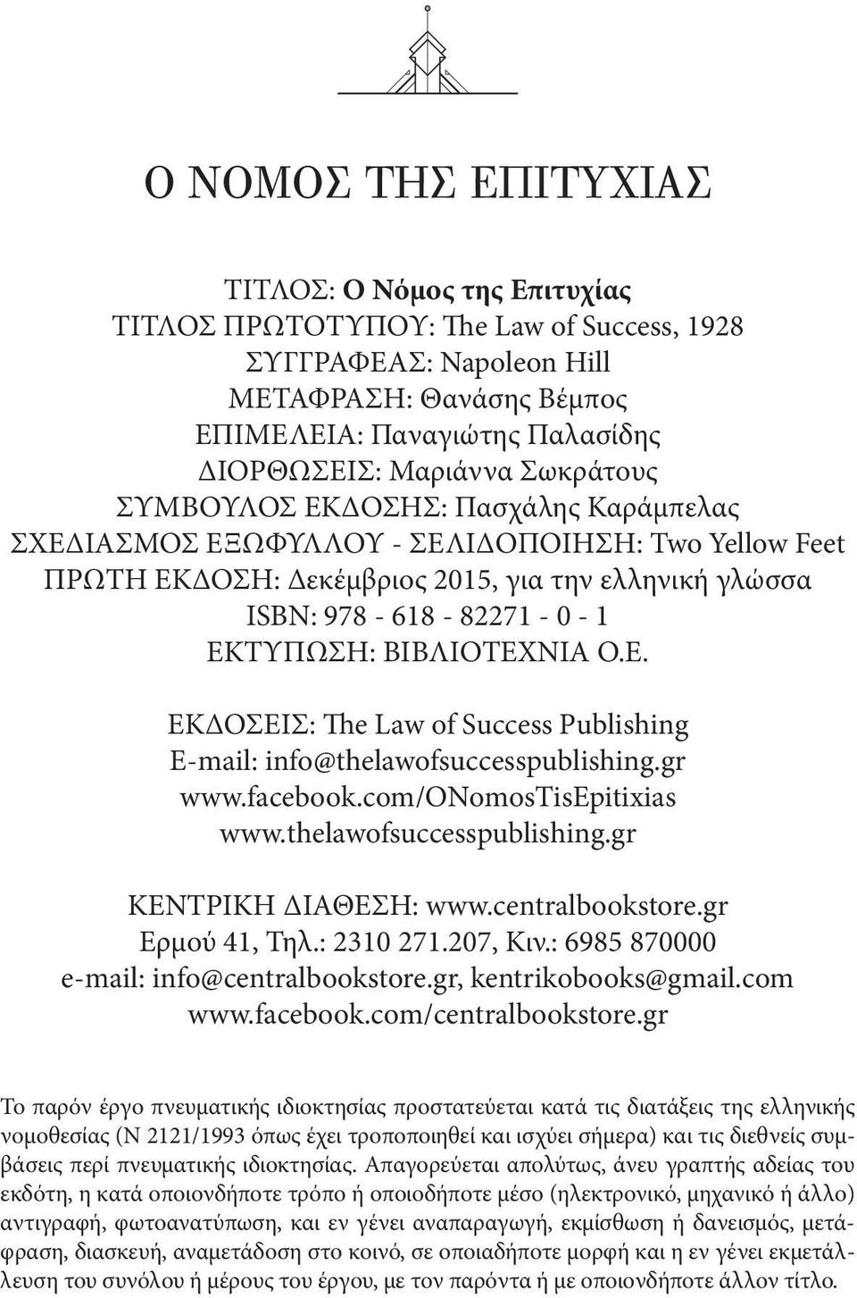 ΕΚΤΥΠΩΣΗ: ΒΙΒΛΙΟΤΕΧΝΙΑ Ο.Ε. ΕΚΔΟΣΕΙΣ: The Law of Success Publishing E-mail: info@thelawofsuccesspublishing.gr www.facebook.com/onomostisepitixias www.thelawofsuccesspublishing.gr ΚΕΝΤΡΙΚΗ ΔΙΑΘΕΣΗ: www.