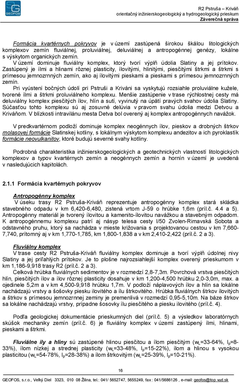 Zastúpený je ílmi a hlinami rôznej plasticity, ílovitými, hlinitými, piesčitými štrkmi a štrkmi s prímesou jemnozrnných zemín, ako aj ílovitými pieskami a pieskami s prímesou jemnozrnných zemín.