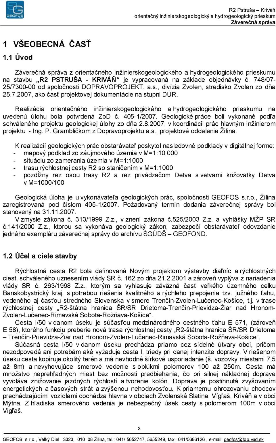 Realizácia orientačného inžinierskogeologického a hydrogeologického prieskumu na uvedenú úlohu bola potvrdená ZoD č. 405-1/2007.