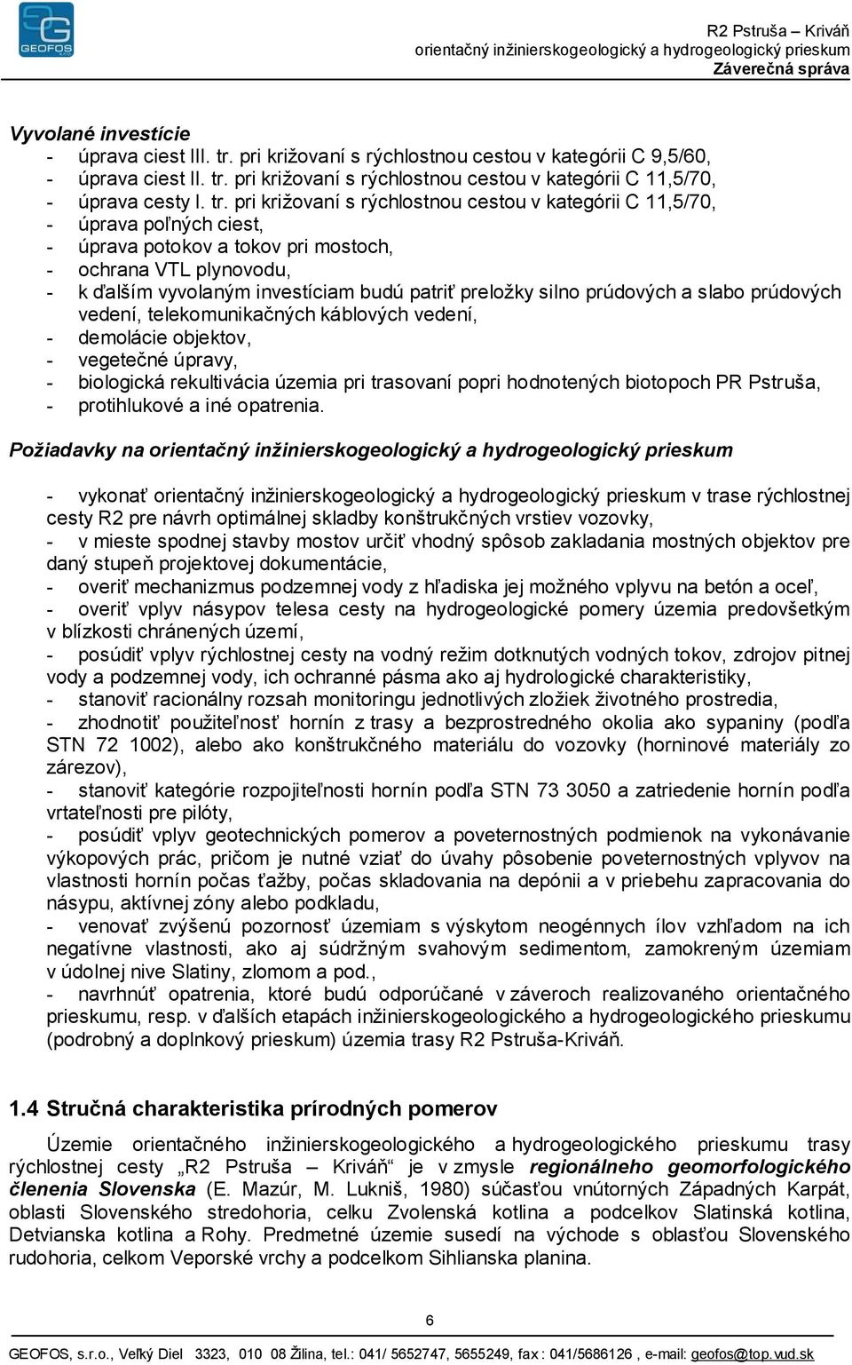 preložky silno prúdových a slabo prúdových vedení, telekomunikačných káblových vedení, - demolácie objektov, - vegetečné úpravy, - biologická rekultivácia územia pri trasovaní popri hodnotených