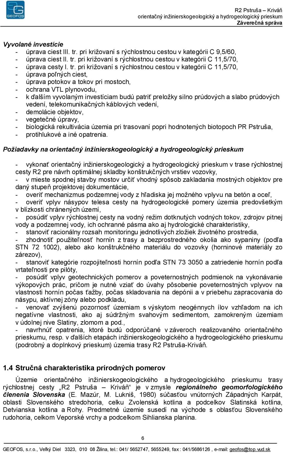 preložky silno prúdových a slabo prúdových vedení, telekomunikačných káblových vedení, - demolácie objektov, - vegetečné úpravy, - biologická rekultivácia územia pri trasovaní popri hodnotených