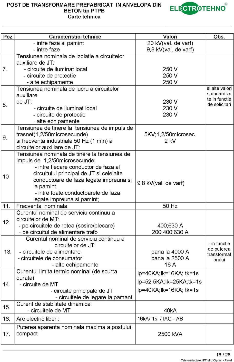 10 Tensiunea nominala de lucru a circuitelor auxiliare de JT: - circuite de iluminat local - circuite de protectie - alte echipamente Tensiunea de tinere la tensiunea de impuls de