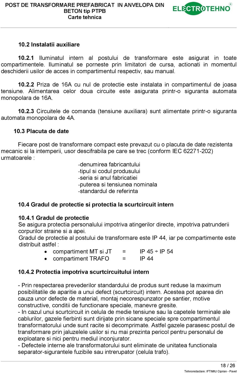 2 Priza de 16A cu nul de protectie este instalata in compartimentul de joasa tensiune. Alimentarea celor doua circuite este asigurata printr-o siguranta automata monopolara de 16A. 10.2.3 Circuitele de comanda (tensiune auxiliara) sunt alimentate printr-o siguranta automata monopolara de 4A.