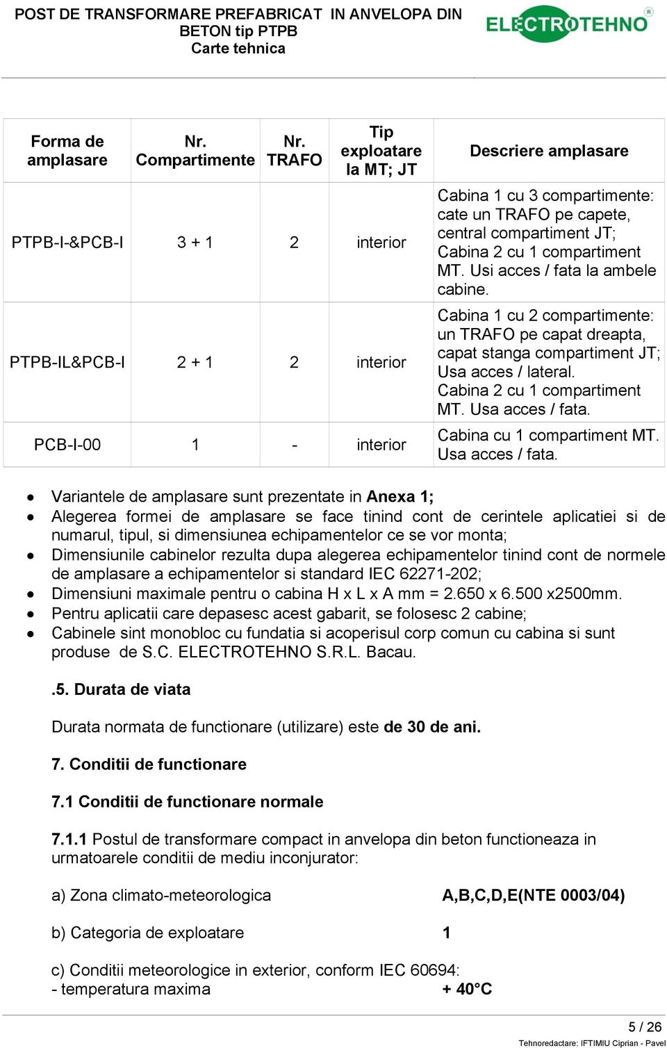 compartiment JT; Cabina 2 cu 1 compartiment MT. Usi acces / fata la ambele cabine. Cabina 1 cu 2 compartimente: un TRAFO pe capat dreapta, capat stanga compartiment JT; Usa acces / lateral.