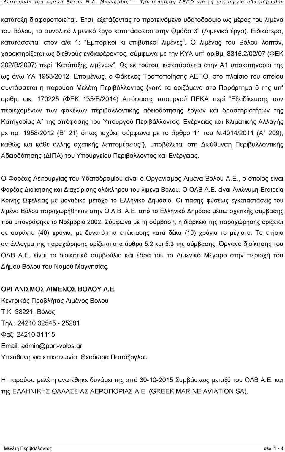 2/02/07 (ΦΕΚ 202/Β/2007) περί Κατάταξης λιμένων. Ως εκ τούτου, κατατάσσεται στην Α1 υποκατηγορία της ως άνω ΥΑ 1958/2012.