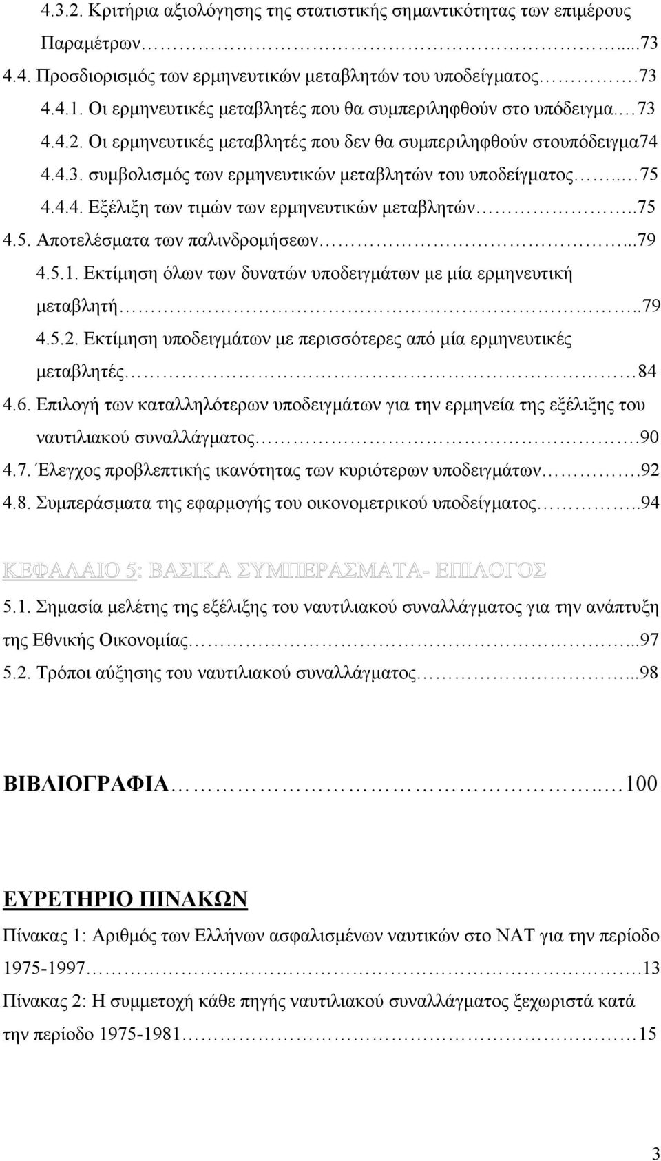 . 75 4.4.4. Εξέλιξη των τιµών των ερµηνευτικών µεταβλητών..75 4.5. Αποτελέσµατα των παλινδροµήσεων...79 4.5.1. Εκτίµηση όλων των δυνατών υποδειγµάτων µε µία ερµηνευτική µεταβλητή..79 4.5.2.