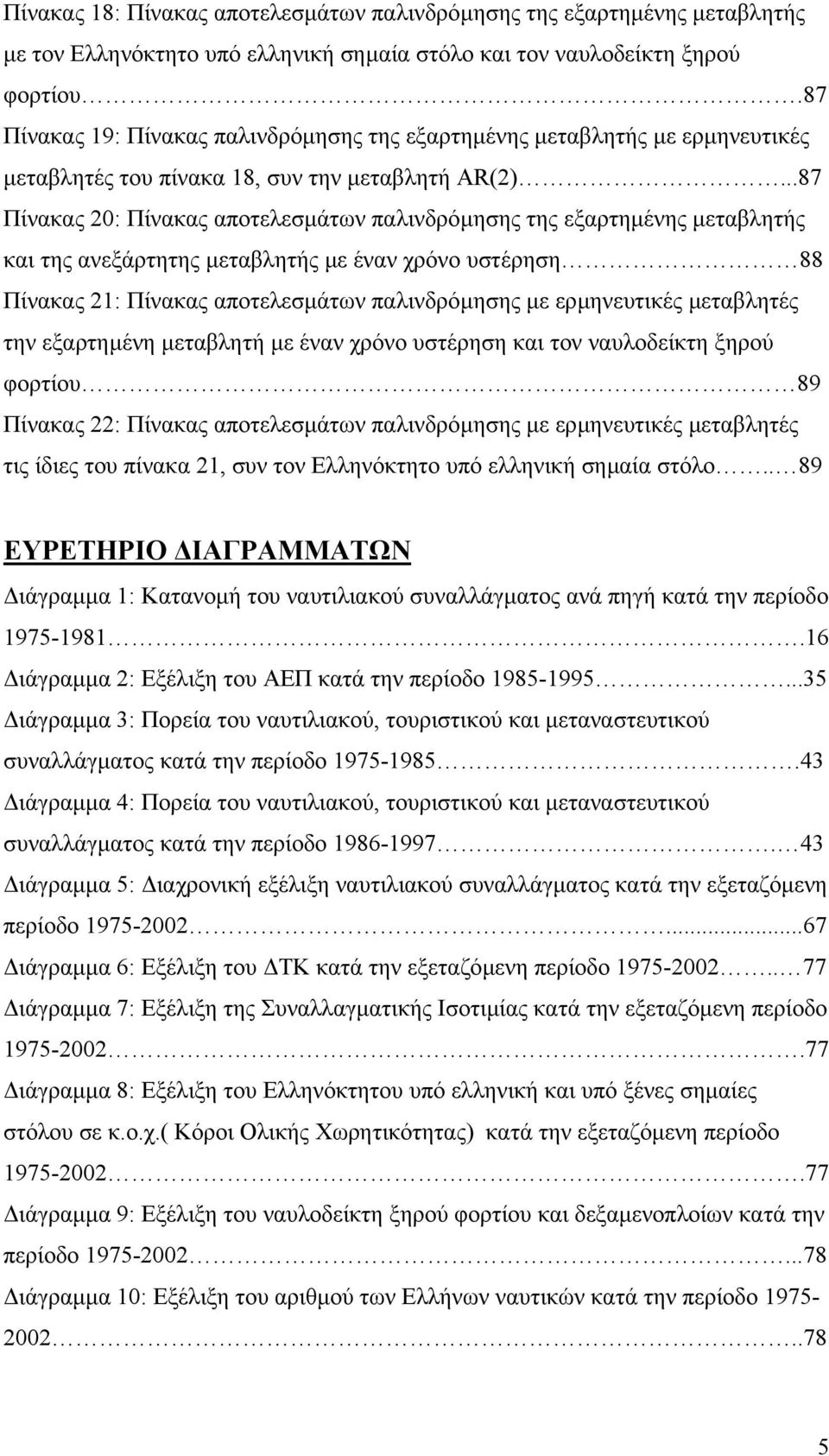 ..87 Πίνακας 20: Πίνακας αποτελεσµάτων παλινδρόµησης της εξαρτηµένης µεταβλητής και της ανεξάρτητης µεταβλητής µε έναν χρόνο υστέρηση 88 Πίνακας 21: Πίνακας αποτελεσµάτων παλινδρόµησης µε