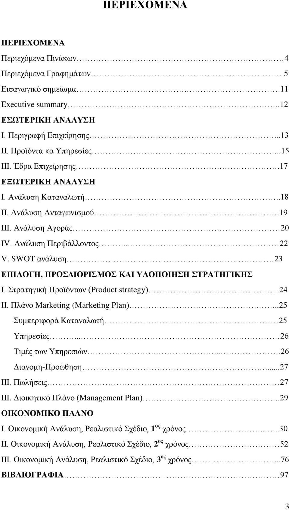 SWOT ανάλυση 23 ΕΠΙΛΟΓΗ, ΠΡΟΣΔΙΟΡΙΣΜΟΣ ΚΑΙ ΥΛΟΠΟΙΗΣΗ ΣΤΡΑΤΗΓΙΚΗΣ Ι. Στρατηγική Προϊόντων (Product strategy)...24 ΙΙ. Πλάνο Marketing (Marketing Plan)....25 Συμπεριφορά Καταναλωτή 25 Υπηρεσίες.
