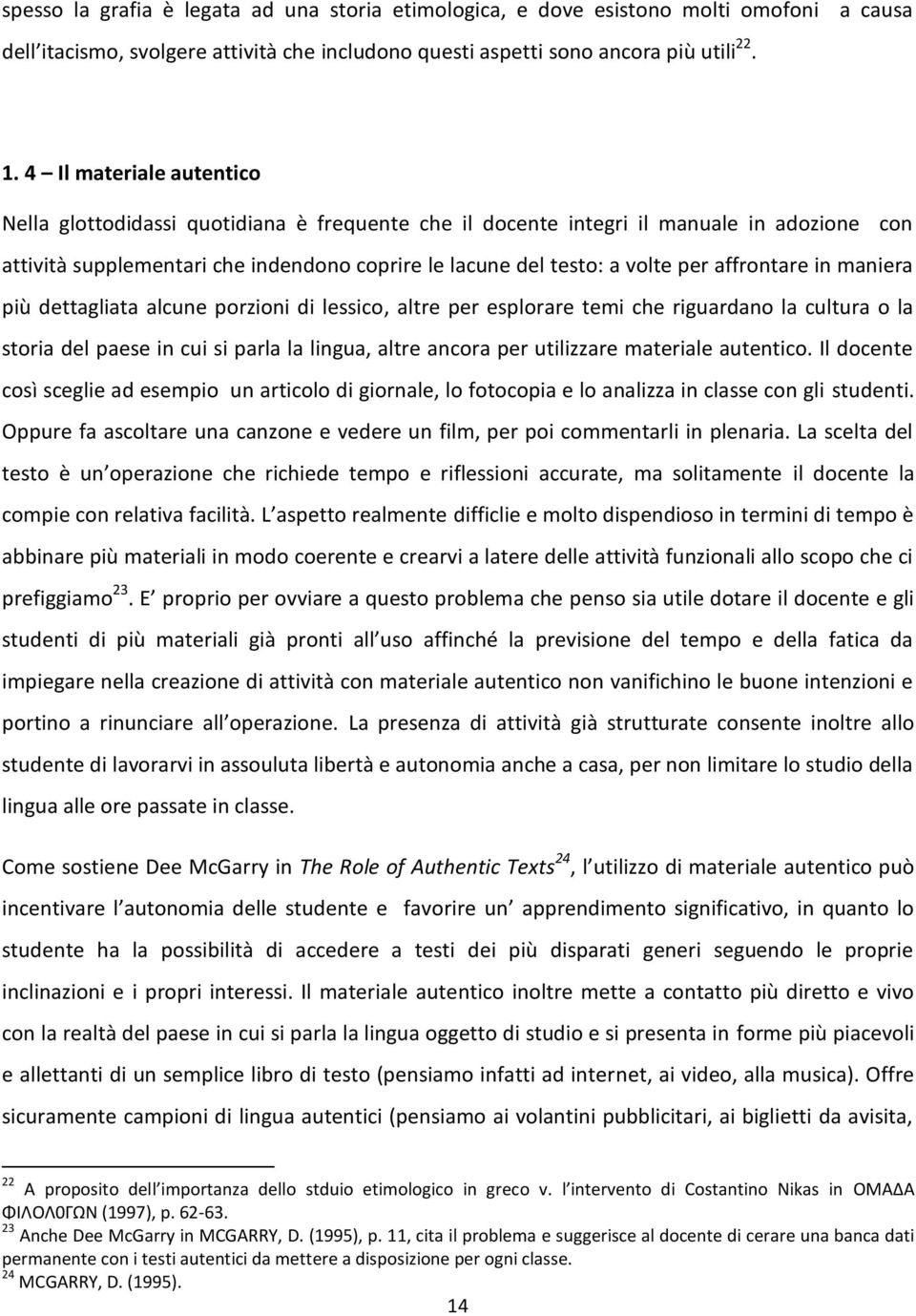 affrontare in maniera più dettagliata alcune porzioni di lessico, altre per esplorare temi che riguardano la cultura o la storia del paese in cui si parla la lingua, altre ancora per utilizzare