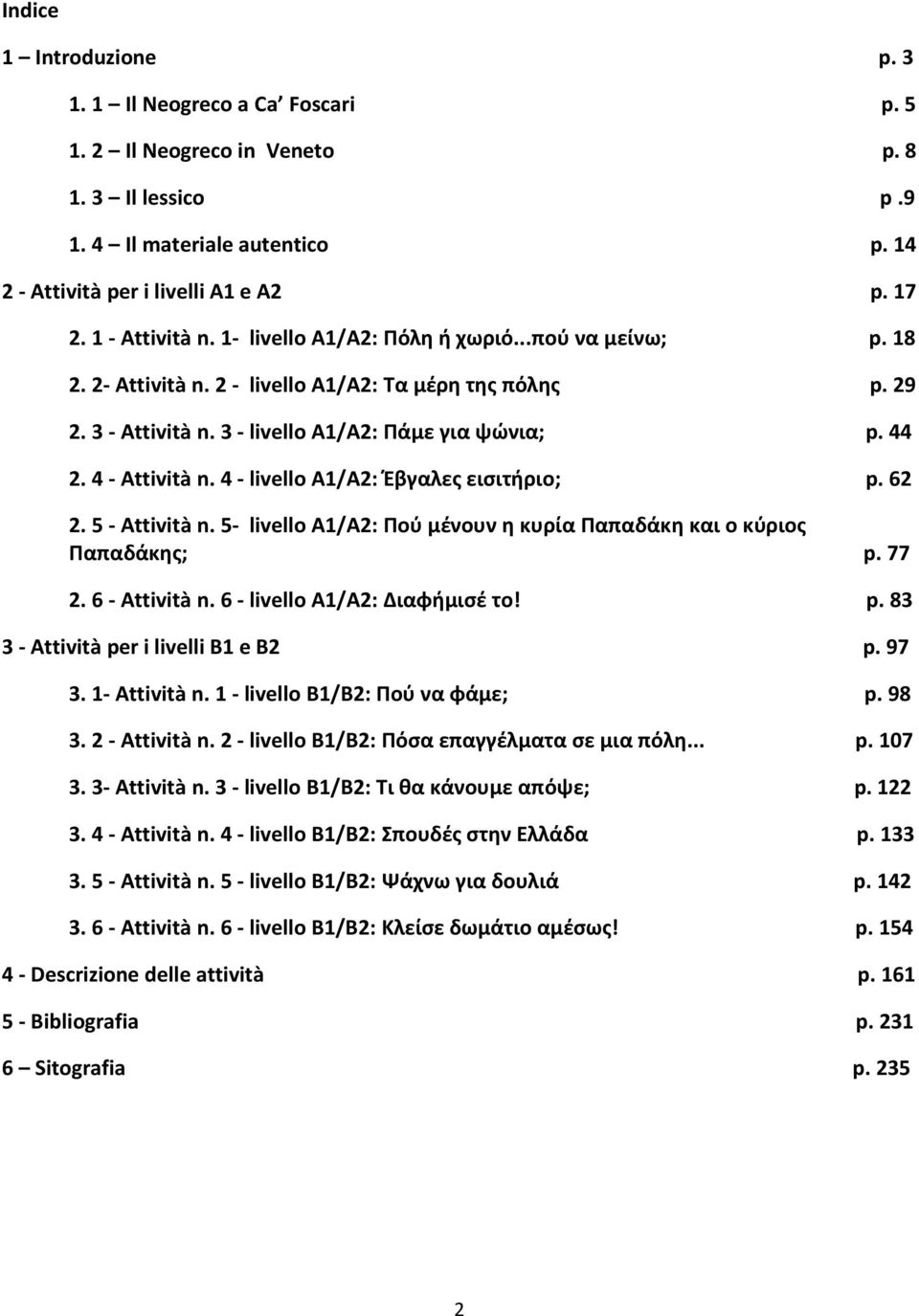 4 - Attività n. 4 - livello A1/A2: Έβγαλες εισιτήριο; p. 62 2. 5 - Attività n. 5- livello A1/A2: Πού μένουν η κυρία Παπαδάκη και ο κύριος Παπαδάκης; p. 77 2. 6 - Attività n.