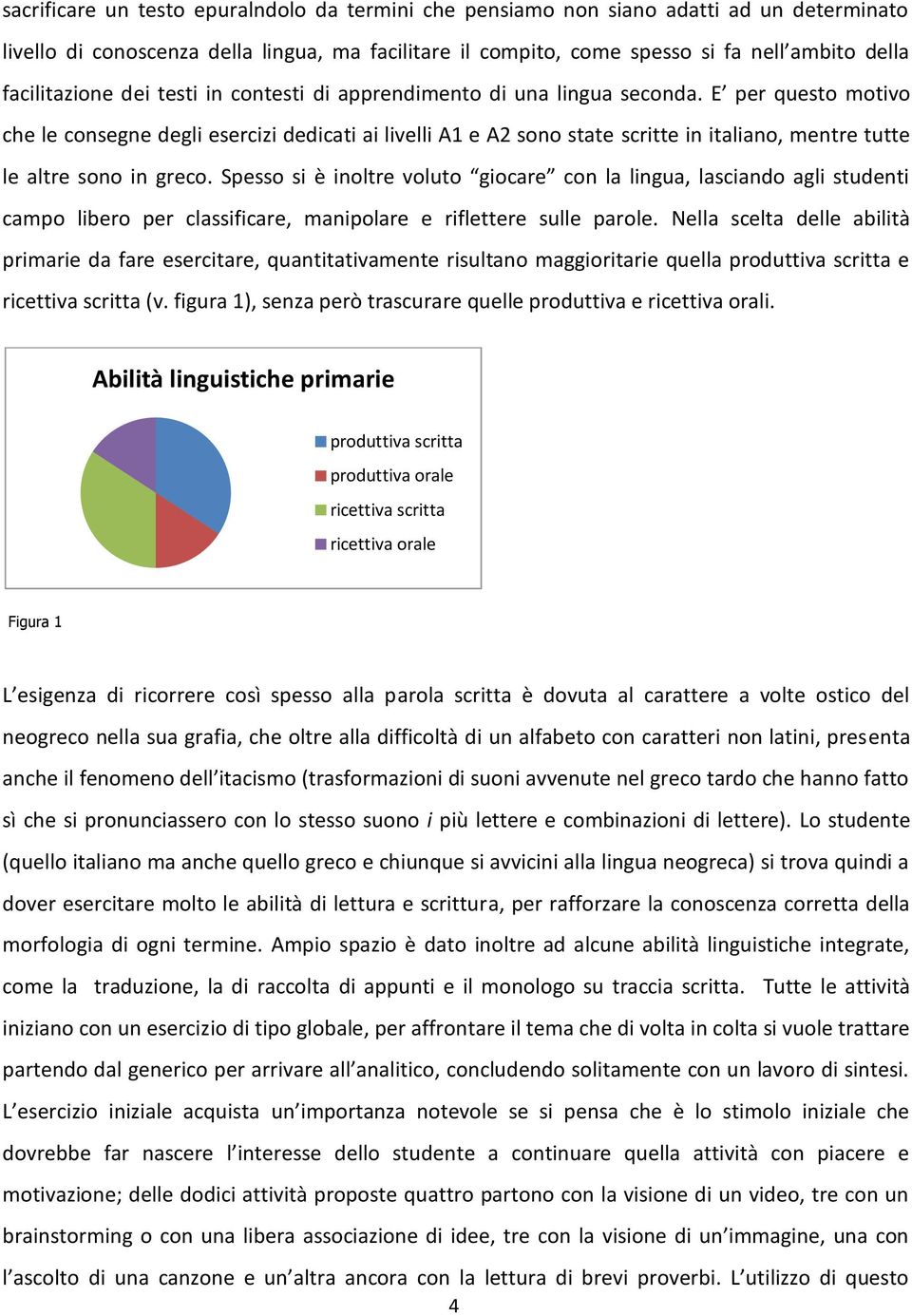 E per questo motivo che le consegne degli esercizi dedicati ai livelli A1 e A2 sono state scritte in italiano, mentre tutte le altre sono in greco.