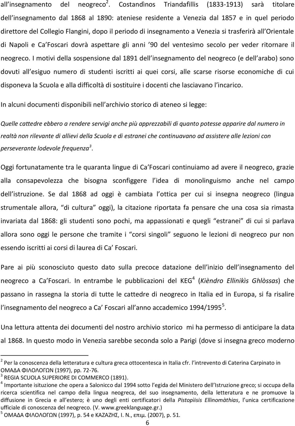 insegnamento a Venezia si trasferirà all Orientale di Napoli e Ca Foscari dovrà aspettare gli anni 90 del ventesimo secolo per veder ritornare il neogreco.