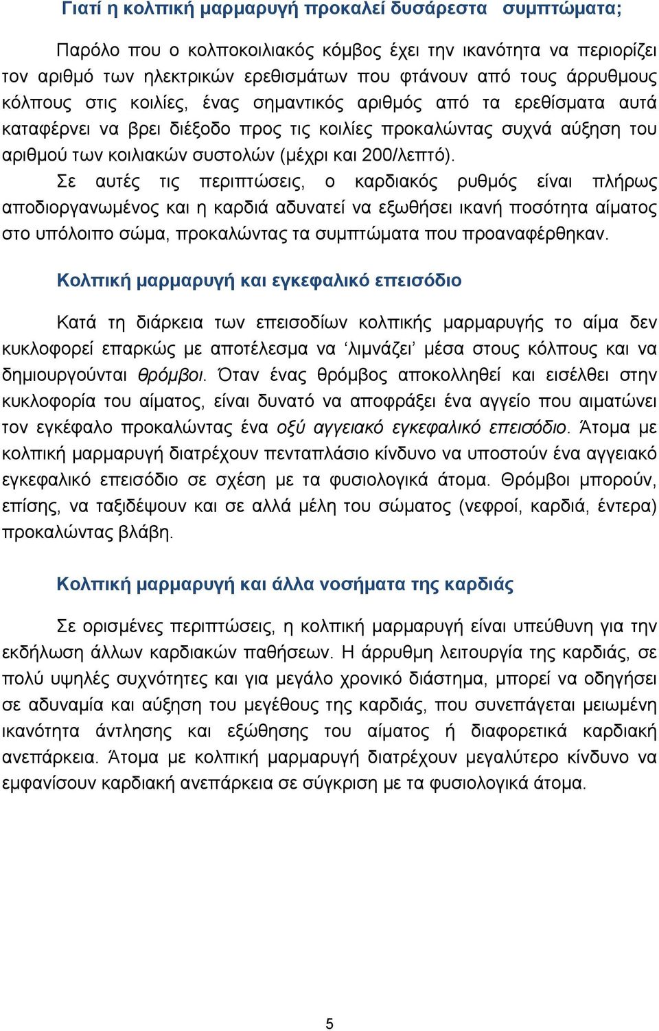 Σε αυτές τις περιπτώσεις, ο καρδιακός ρυθμός είναι πλήρως αποδιοργανωμένος και η καρδιά αδυνατεί να εξωθήσει ικανή ποσότητα αίματος στο υπόλοιπο σώμα, προκαλώντας τα συμπτώματα που προαναφέρθηκαν.