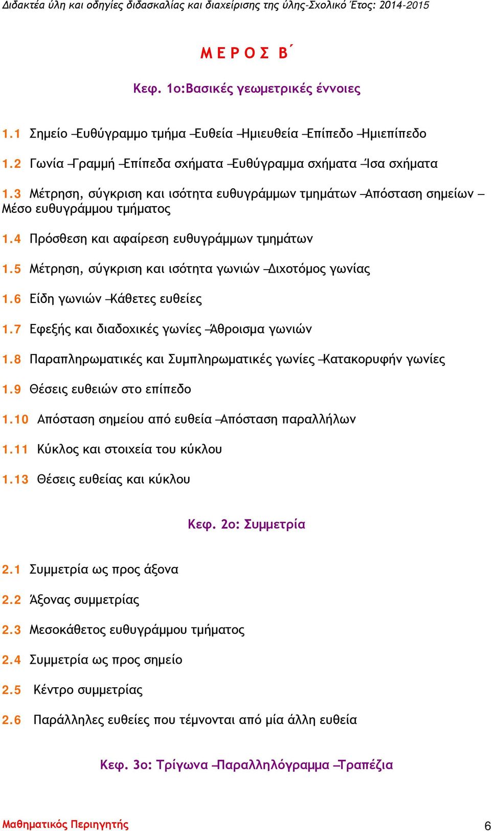 5 Μέτρηση, σύγκριση και ισότητα γωνιών Διχοτόμος γωνίας 1.6 Είδη γωνιών Κάθετες ευθείες 1.7 Εφεξής και διαδοχικές γωνίες Άθροισμα γωνιών 1.