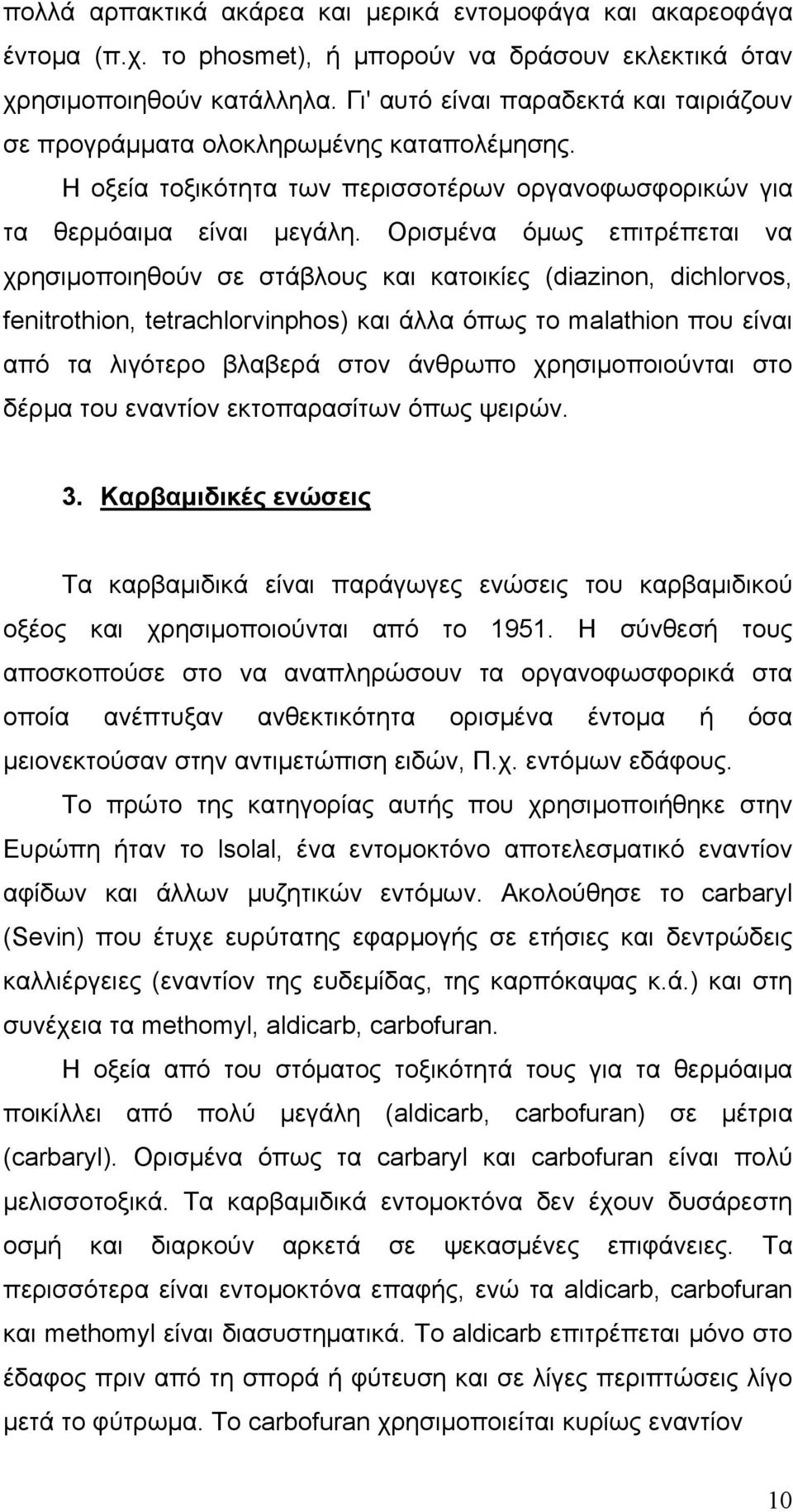 Ορισμένα όμως επιτρέπεται να χρησιμοποιηθούν σε στάβλους και κατοικίες (diazinon, dichlorνos, fenitrothion, tetrachlorνinphos) και άλλα όπως το malathion που είναι από τα λιγότερο βλαβερά στον