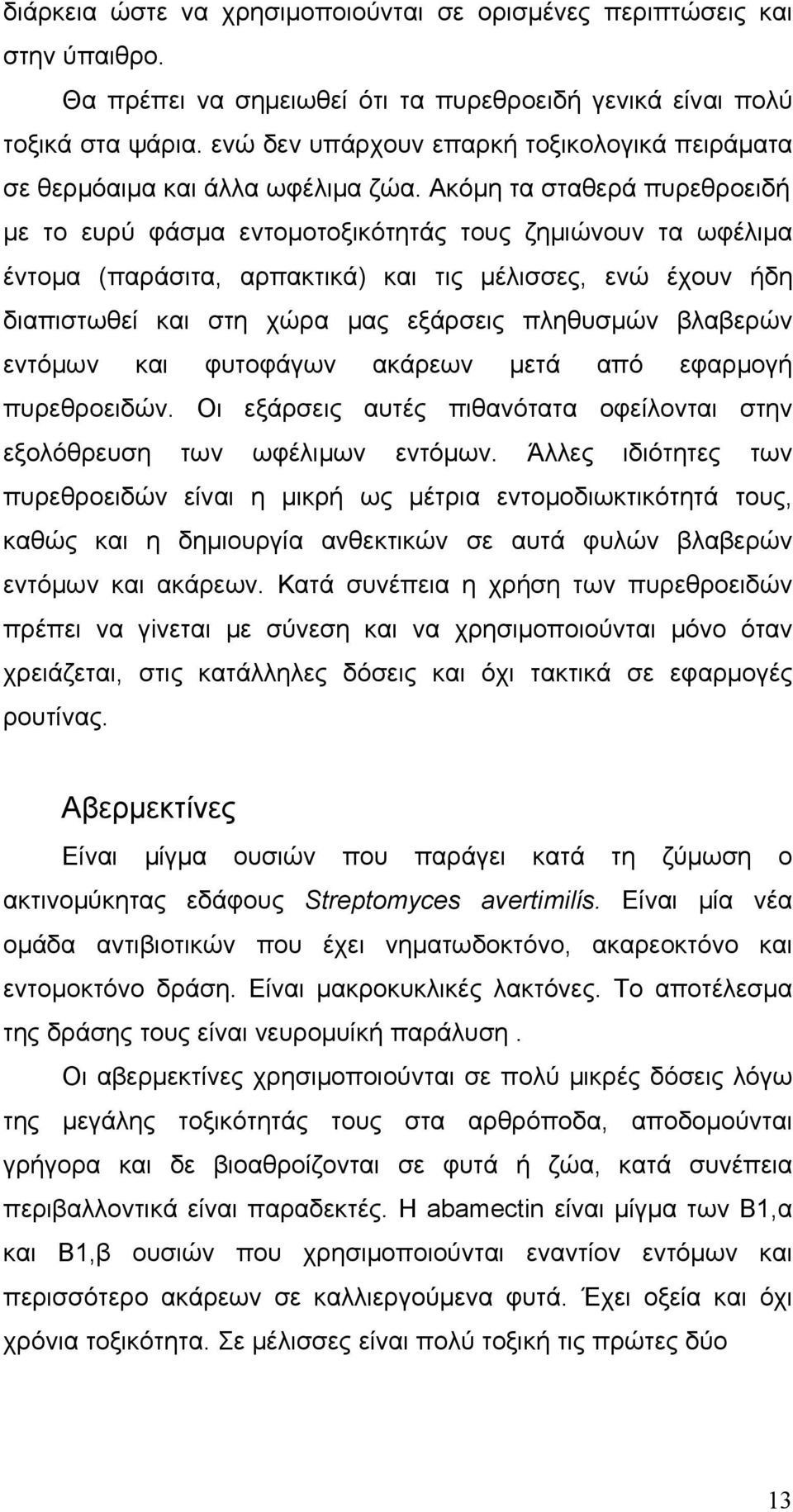 Ακόμη τα σταθερά πυρεθροειδή με το ευρύ φάσμα εντομοτοξικότητάς τους ζημιώνουν τα ωφέλιμα έντομα (παράσιτα, αρπακτικά) και τις μέλισσες, ενώ έχουν ήδη διαπιστωθεί και στη χώρα μας εξάρσεις πληθυσμών