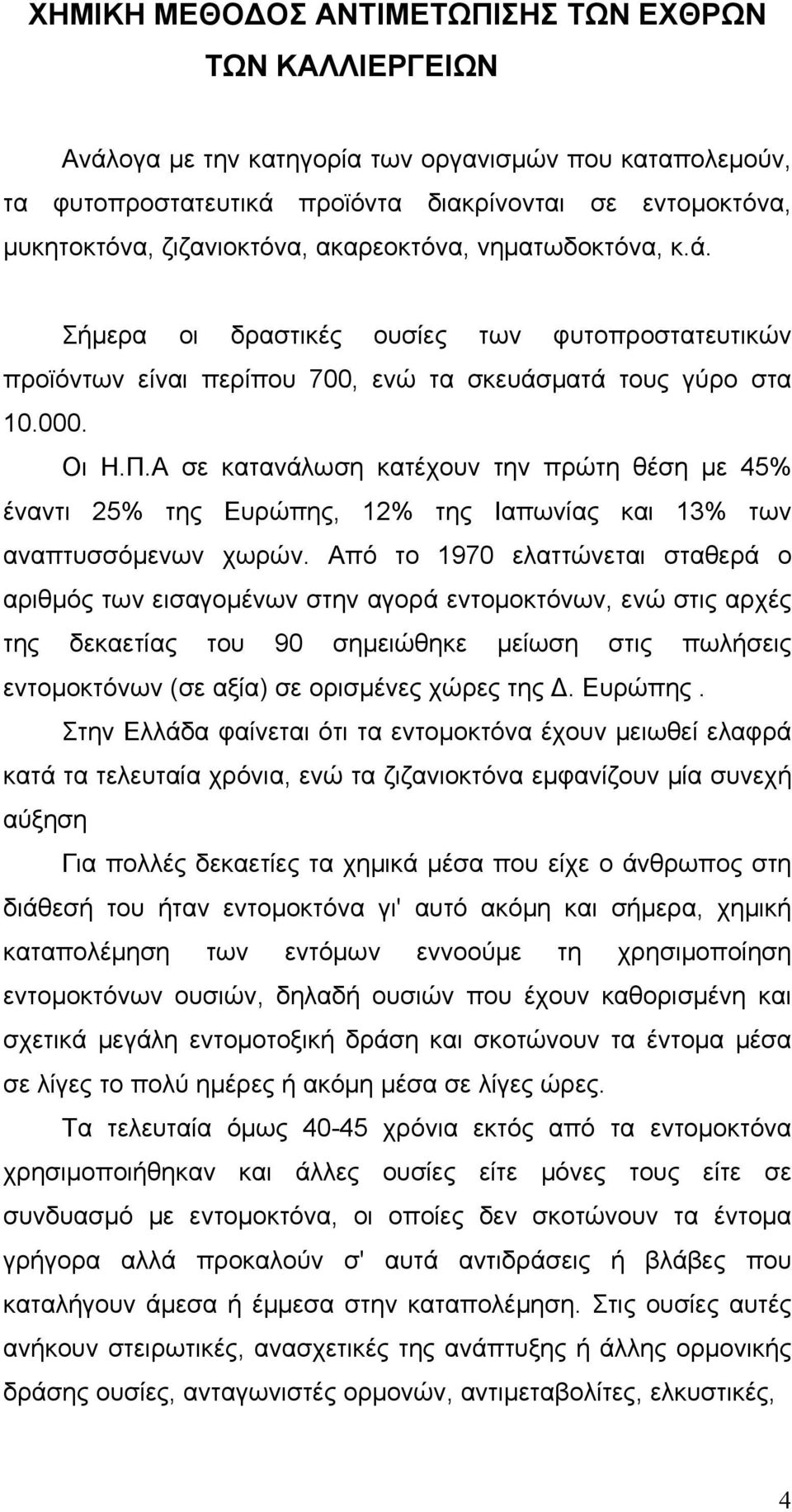 Α σε κατανάλωση κατέχουν την πρώτη θέση με 45% έναντι 25% της Ευρώπης, 12% της Ιαπωνίας και 13% των αναπτυσσόμενων χωρών.
