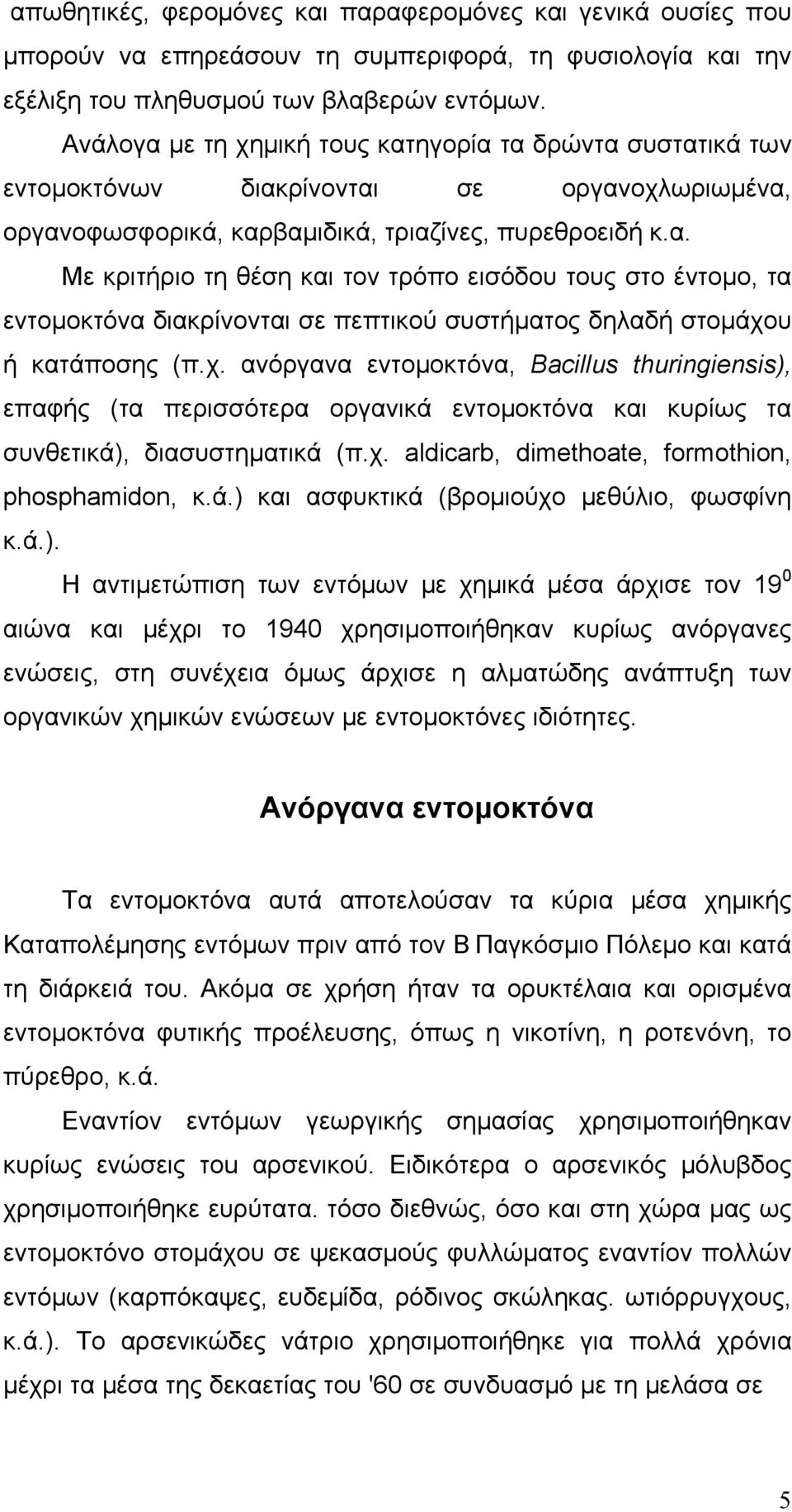 χ. ανόργανα εντομοκτόνα, Bacillus thuringiensis), επαφής (τα περισσότερα οργανικά εντομοκτόνα και κυρίως τα συνθετικά), διασυστηματικά (π.χ. aldicarb, dimethoate, formothion, phosphamidon, κ.ά.) και ασφυκτικά (βρομιούχο μεθύλιο, φωσφίνη κ.