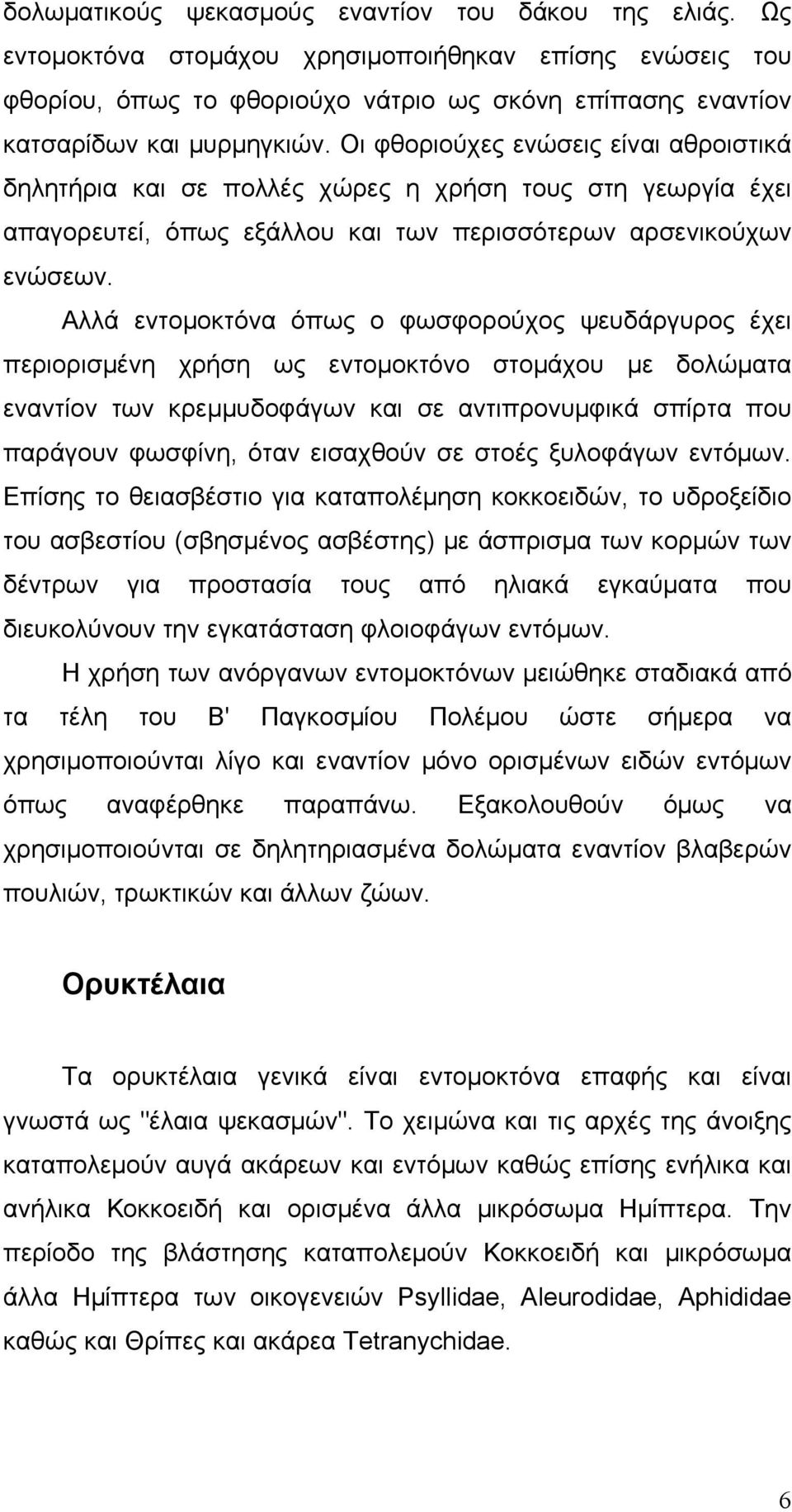Αλλά εντομοκτόνα όπως ο φωσφορούχος ψευδάργυρος έχει περιορισμένη χρήση ως εντομοκτόνο στομάχου με δολώματα εναντίον των κρεμμυδοφάγων και σε αντιπρονυμφικά σπίρτα που παράγουν φωσφίνη, όταν