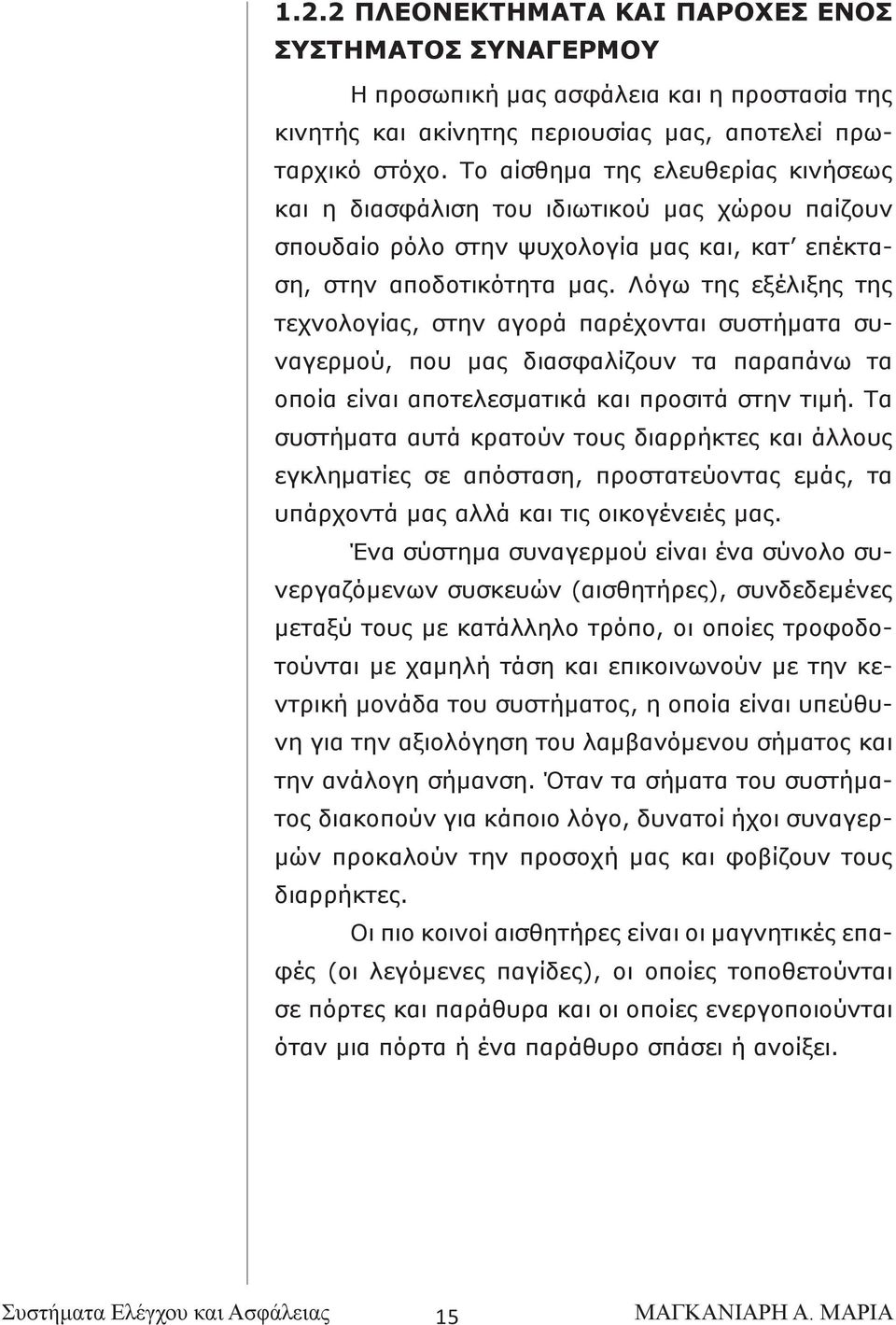 Λόγω της εξέλιξης της τεχνολογίας, στην αγορά παρέχονται συστήματα συναγερμού, που μας διασφαλίζουν τα παραπάνω τα οποία είναι αποτελεσματικά και προσιτά στην τιμή.