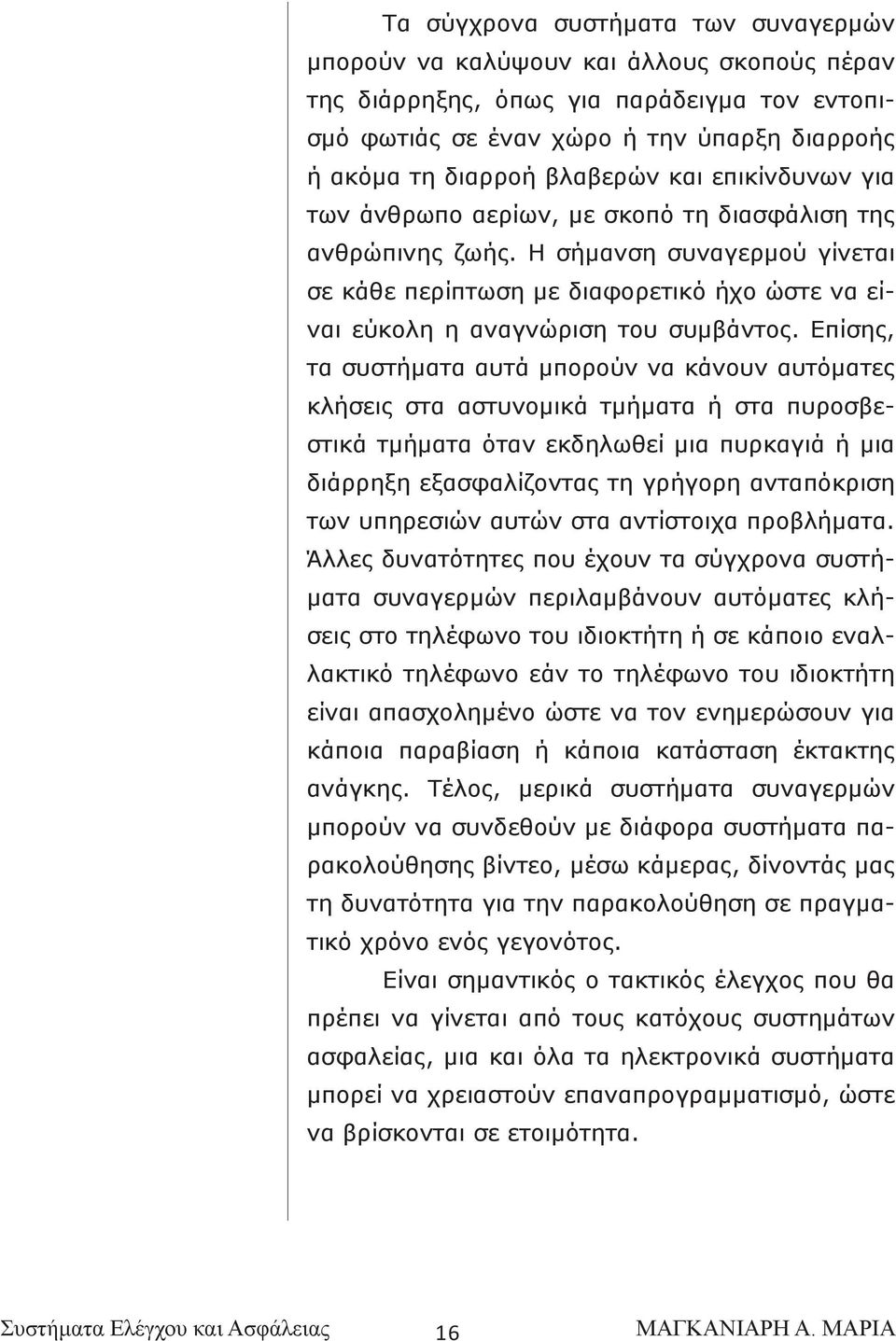 Η σήμανση συναγερμού γίνεται σε κάθε περίπτωση με διαφορετικό ήχο ώστε να είναι εύκολη η αναγνώριση του συμβάντος.
