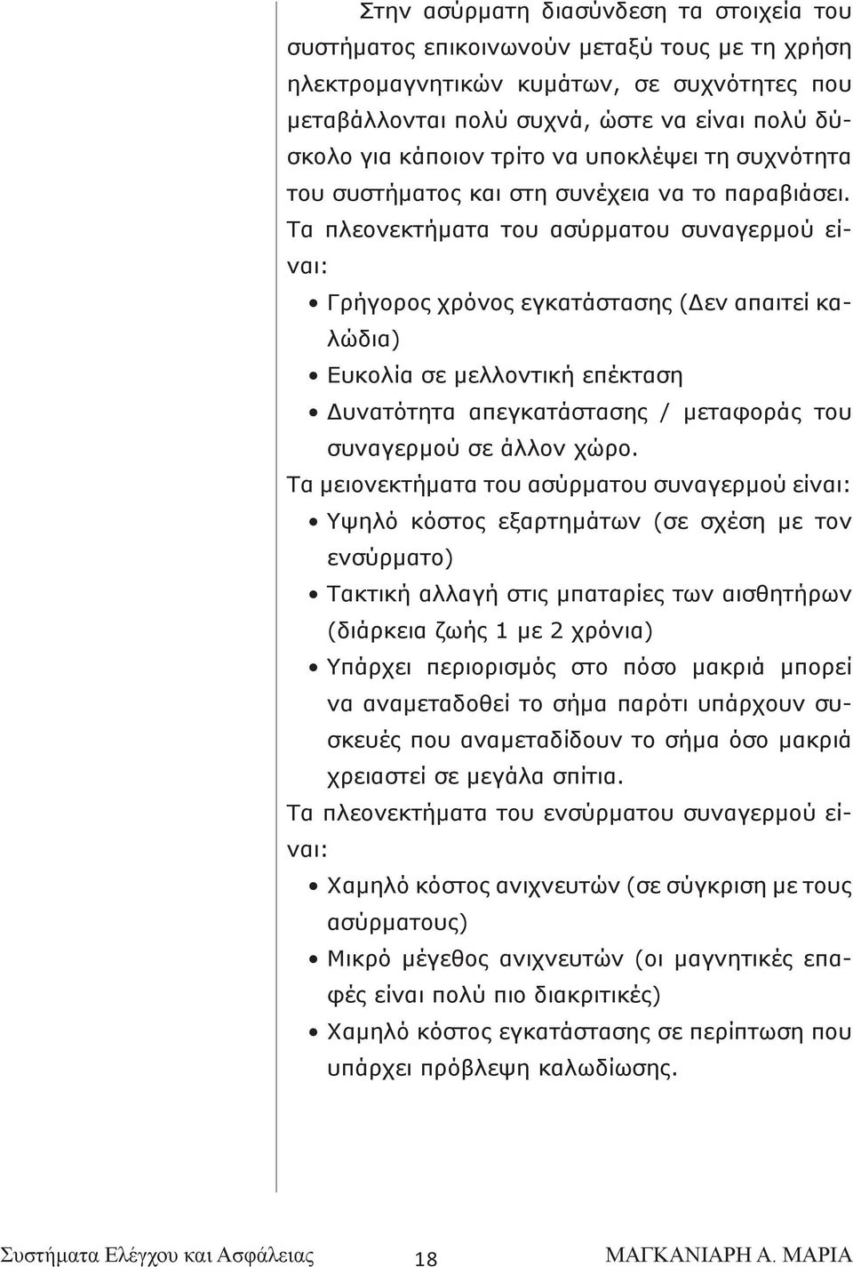 Τα πλεονεκτήματα του ασύρματου συναγερμού είναι: Γρήγορος χρόνος εγκατάστασης (Δεν απαιτεί καλώδια) Ευκολία σε μελλοντική επέκταση Δυνατότητα απεγκατάστασης / μεταφοράς του συναγερμού σε άλλον χώρο.