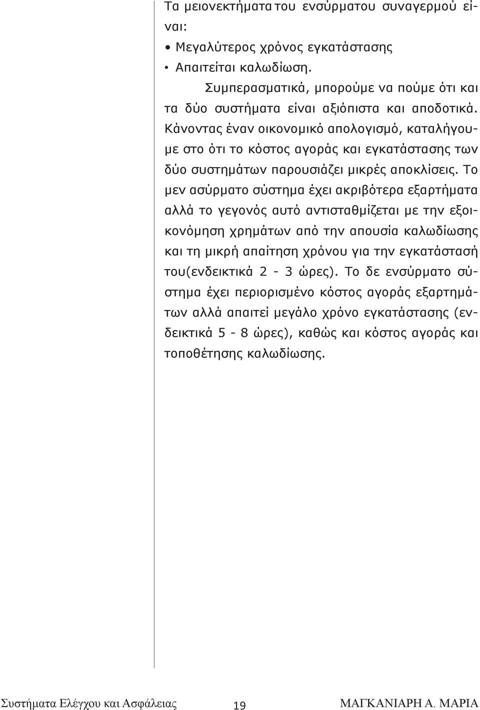 Κάνοντας έναν οικονομικό απολογισμό, καταλήγουμε στο ότι το κόστος αγοράς και εγκατάστασης των δύο συστημάτων παρουσιάζει μικρές αποκλίσεις.