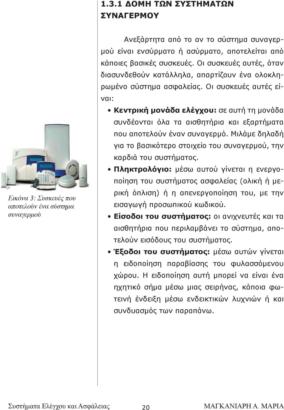 Οι συσκευές αυτές είναι: Κεντρική μονάδα ελέγχου: σε αυτή τη μονάδα συνδέονται όλα τα αισθητήρια και εξαρτήματα που αποτελούν έναν συναγερμό.