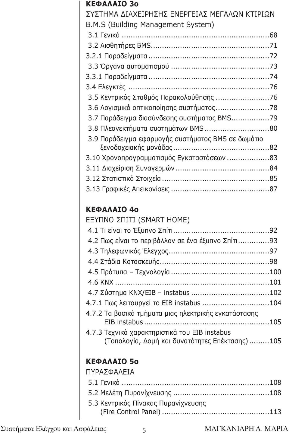 9 Παράδειγμα εφαρμογής συστήματος BMS σε δωμάτιο ξενοδοχειακής μονάδας...82 3.10 Χρονοπρογραμματισμός Εγκαταστάσεων...83 3.11 Διαχείριση Συναγερμών...84 3.12 Στατιστικά Στοιχεία...85 3.