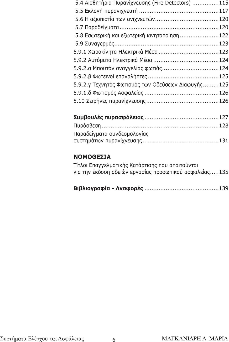 ..125 5.9.1.δ Φωτισμός Ασφαλείας...126 5.10 Σειρήνες πυρανίχνευσης...126 Συμβουλές πυρασφάλειας...127 Πυρόσβεση...128 Παραδείγματα συνδεσμολογίας συστημάτων πυρανίχνευσης.