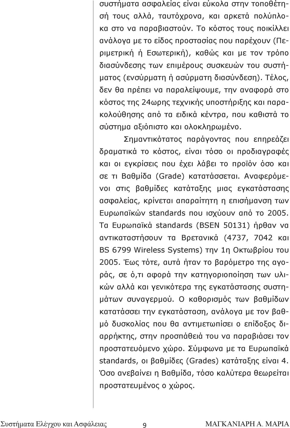 διασύνδεση). Τέλος, δεν θα πρέπει να παραλείψουμε, την αναφορά στο κόστος της 24ωρης τεχνικής υποστήριξης και παρακολούθησης από τα ειδικά κέντρα, που καθιστά το σύστημα αξιόπιστο και ολοκληρωμένο.