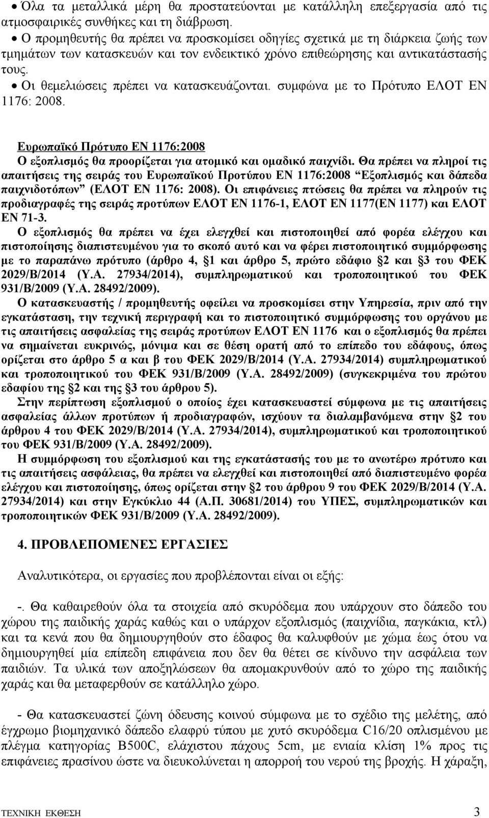 Οι θεμελιώσεις πρέπει να κατασκευάζονται. συμφώνα με το Πρότυπο ΕΛΟΤ EN 76: 2008. Ευρωπαϊκό Πρότυπο ΕΝ 76:2008 Ο εξοπλισμός θα προορίζεται για ατομικό και ομαδικό παιχνίδι.