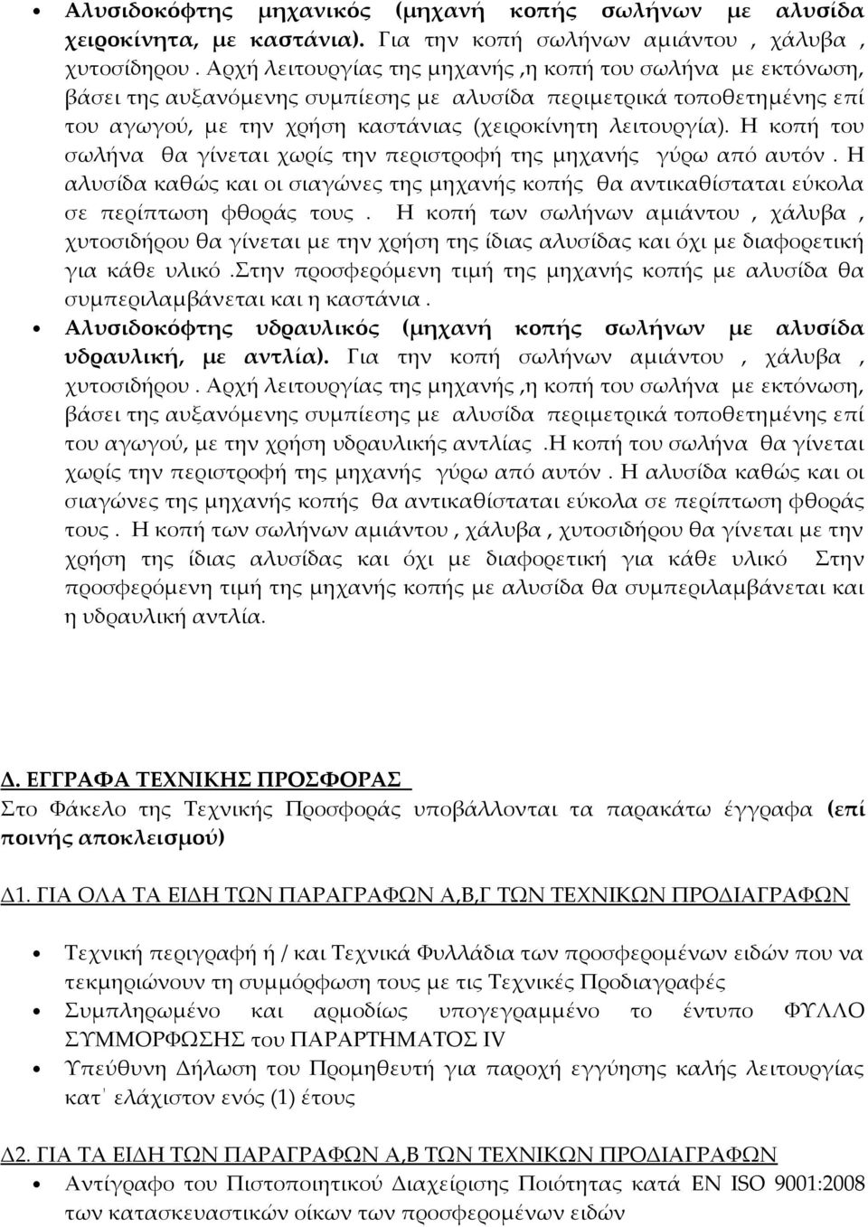 Η κοπή του σωλήνα θα γίνεται χωρίς την περιστροφή της μηχανής γύρω από αυτόν. Η αλυσίδα καθώς και οι σιαγώνες της μηχανής κοπής θα αντικαθίσταται εύκολα σε περίπτωση φθοράς τους.