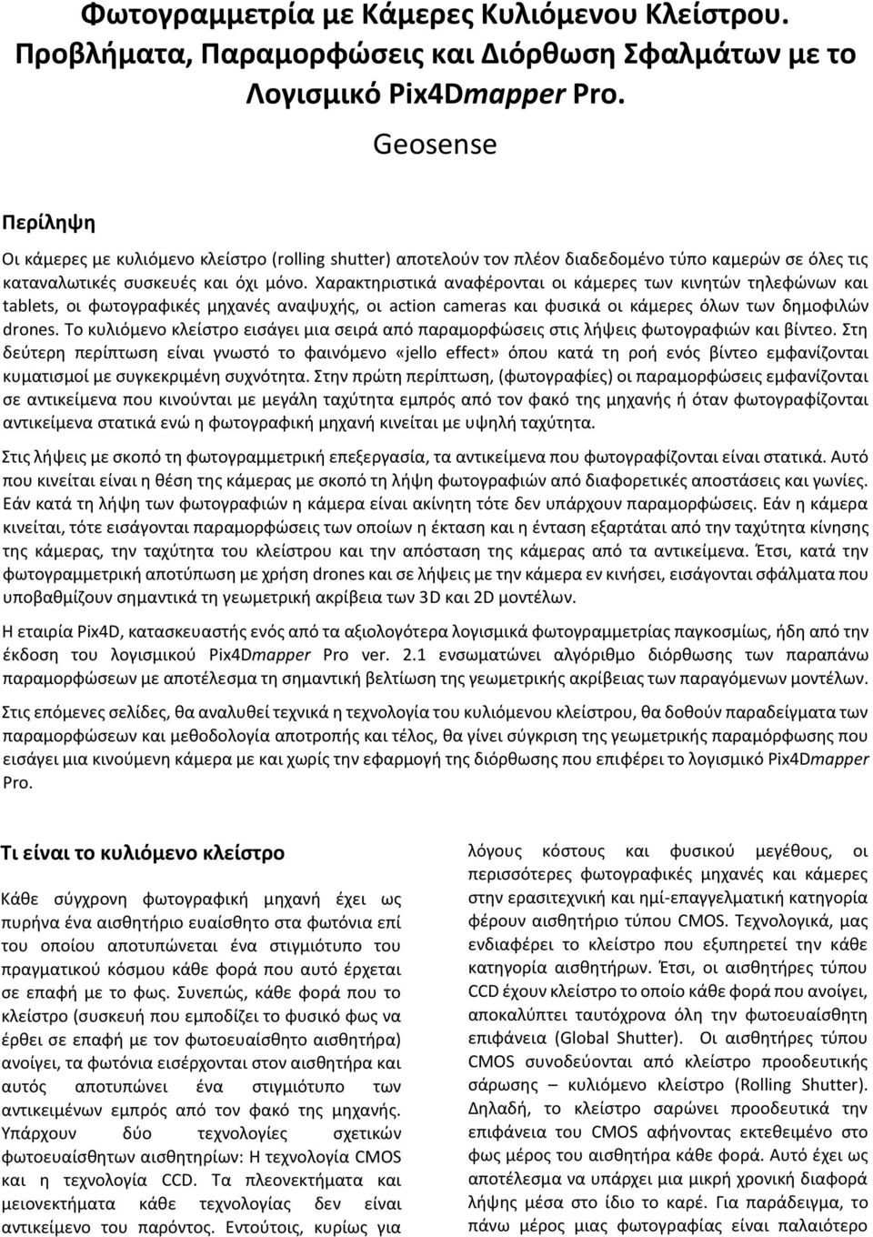 Χαρακτηριστικά αναφέρονται οι κάμερες των κινητών τηλεφώνων και tablets, οι φωτογραφικές μηχανές αναψυχής, οι action cameras και φυσικά οι κάμερες όλων των δημοφιλών drones.