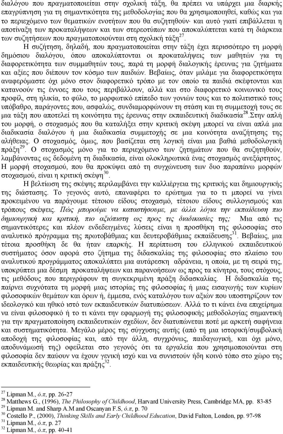Η συζήτηση, δηλαδή, που πραγµατοποιείται στην τάξη έχει περισσότερο τη µορφή δηµόσιου διαλόγου, όπου αποκαλύπτονται οι προκαταλήψεις των µαθητών για τη διαφορετικότητα των συµµαθητών τους, παρά τη