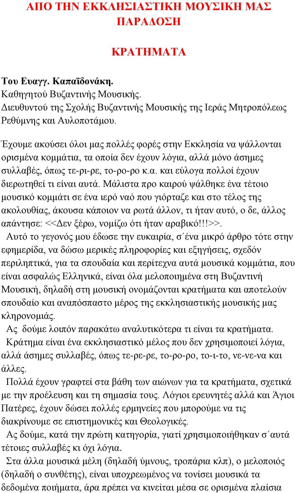 Μάλιστα προ καιρού ψάλθηκε ένα τέτοιο μουσικό κομμάτι σε ένα ιερό ναό που γιόρταζε και στο τέλος της ακολουθίας, άκουσα κάποιον να ρωτά άλλον, τι ήταν αυτό, ο δε, άλλος απάντησε: <<Δεν ξέρω, νομίζω