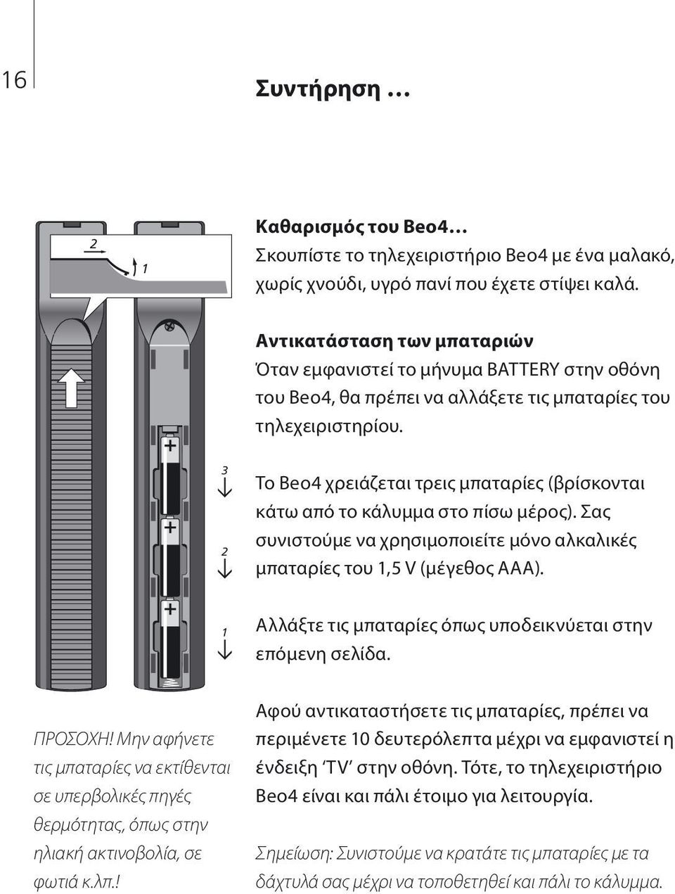 3 2 Το Beo4 χρειάζεται τρεις μπαταρίες (βρίσκονται κάτω από το κάλυμμα στο πίσω μέρος). Σας συνιστούμε να χρησιμοποιείτε μόνο αλκαλικές μπαταρίες του 1,5 V (μέγεθος AAA).