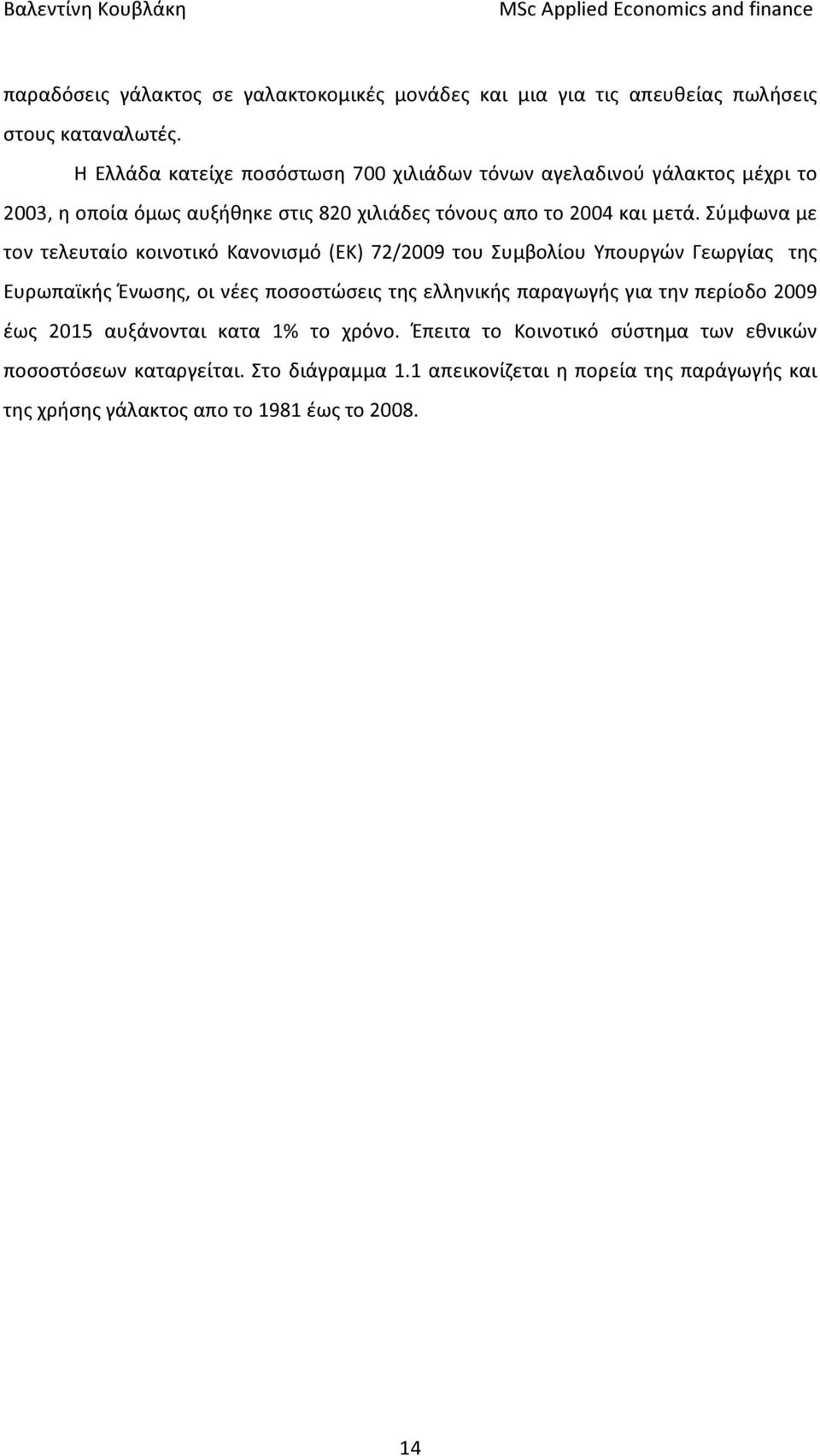 Σύμφωνα με τον τελευταίο κοινοτικό Κανονισμό (ΕΚ) 72/2009 του Συμβολίου Υπουργών Γεωργίας της Ευρωπαϊκής Ένωσης, οι νέες ποσοστώσεις της ελληνικής παραγωγής