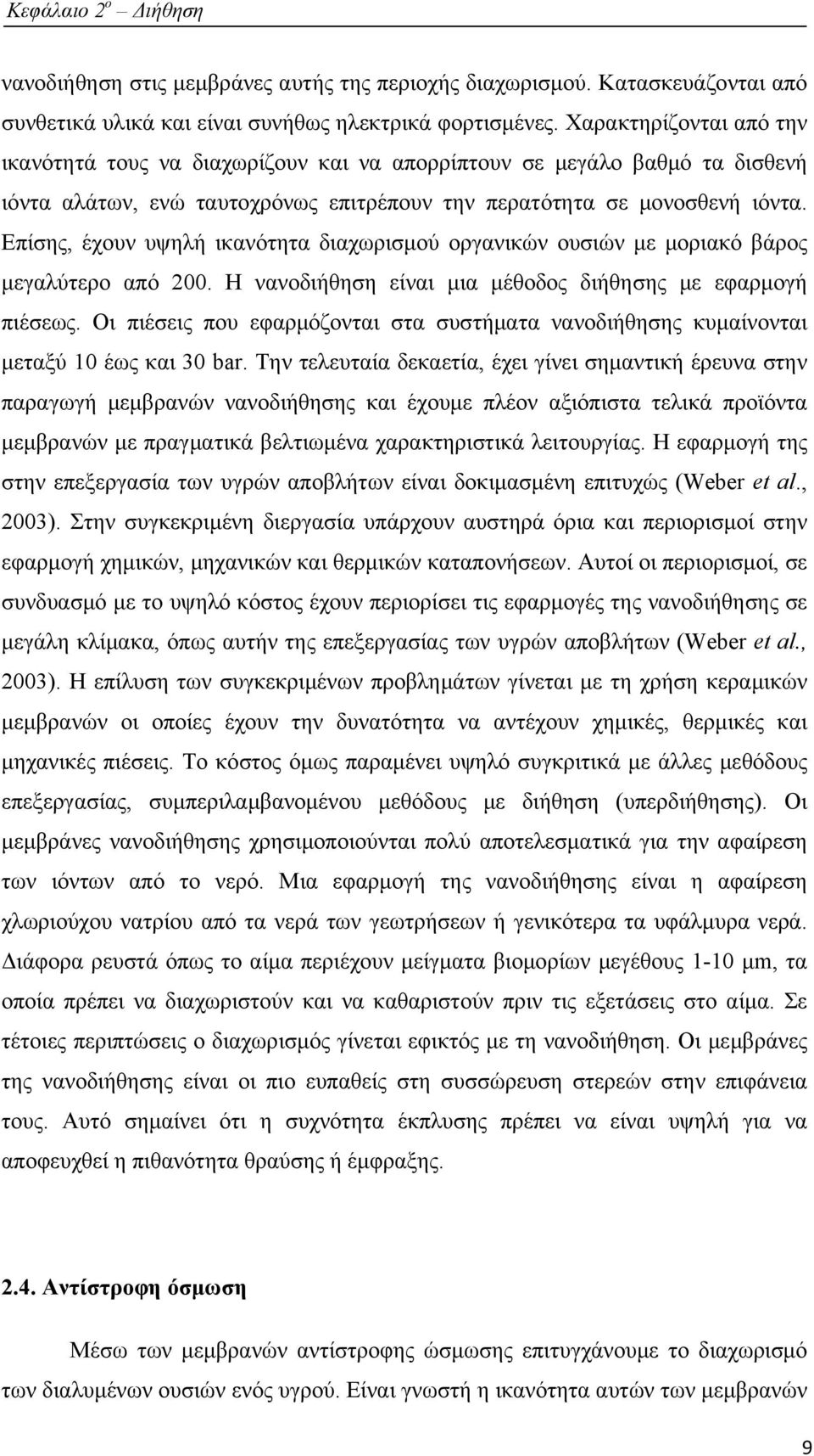 Επίσης, έχουν υψηλή ικανότητα διαχωρισμού οργανικών ουσιών με μοριακό βάρος μεγαλύτερο από 200. Η νανοδιήθηση είναι μια μέθοδος διήθησης με εφαρμογή πιέσεως.
