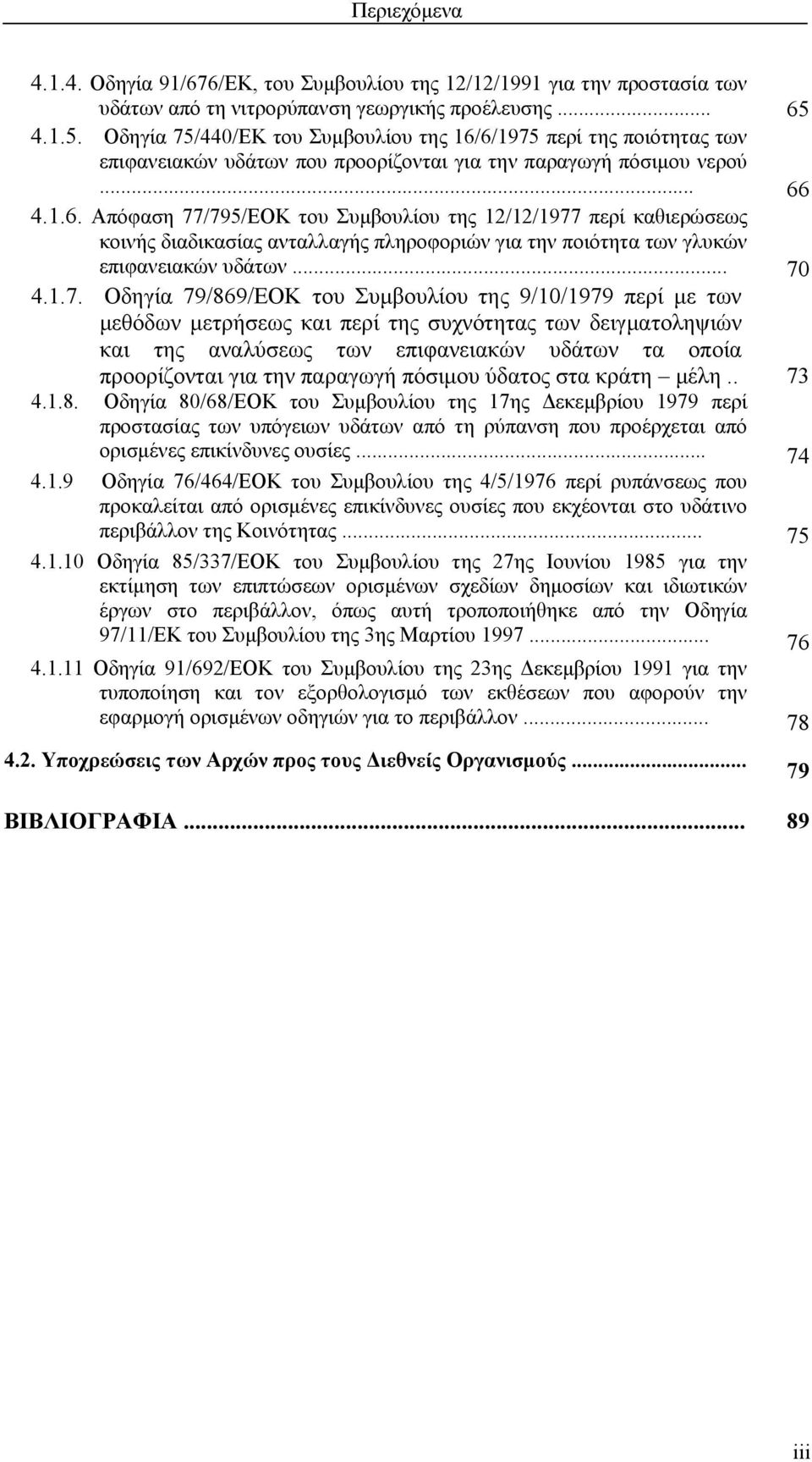 6/1975 περί της ποιότητας των επιφανειακών υδάτων που προορίζονται για την παραγωγή πόσιμου νερού... 66 4.1.6. Απόφαση 77/795/ΕΟΚ του Συμβουλίου της 12/12/1977 περί καθιερώσεως κοινής διαδικασίας ανταλλαγής πληροφοριών για την ποιότητα των γλυκών επιφανειακών υδάτων.
