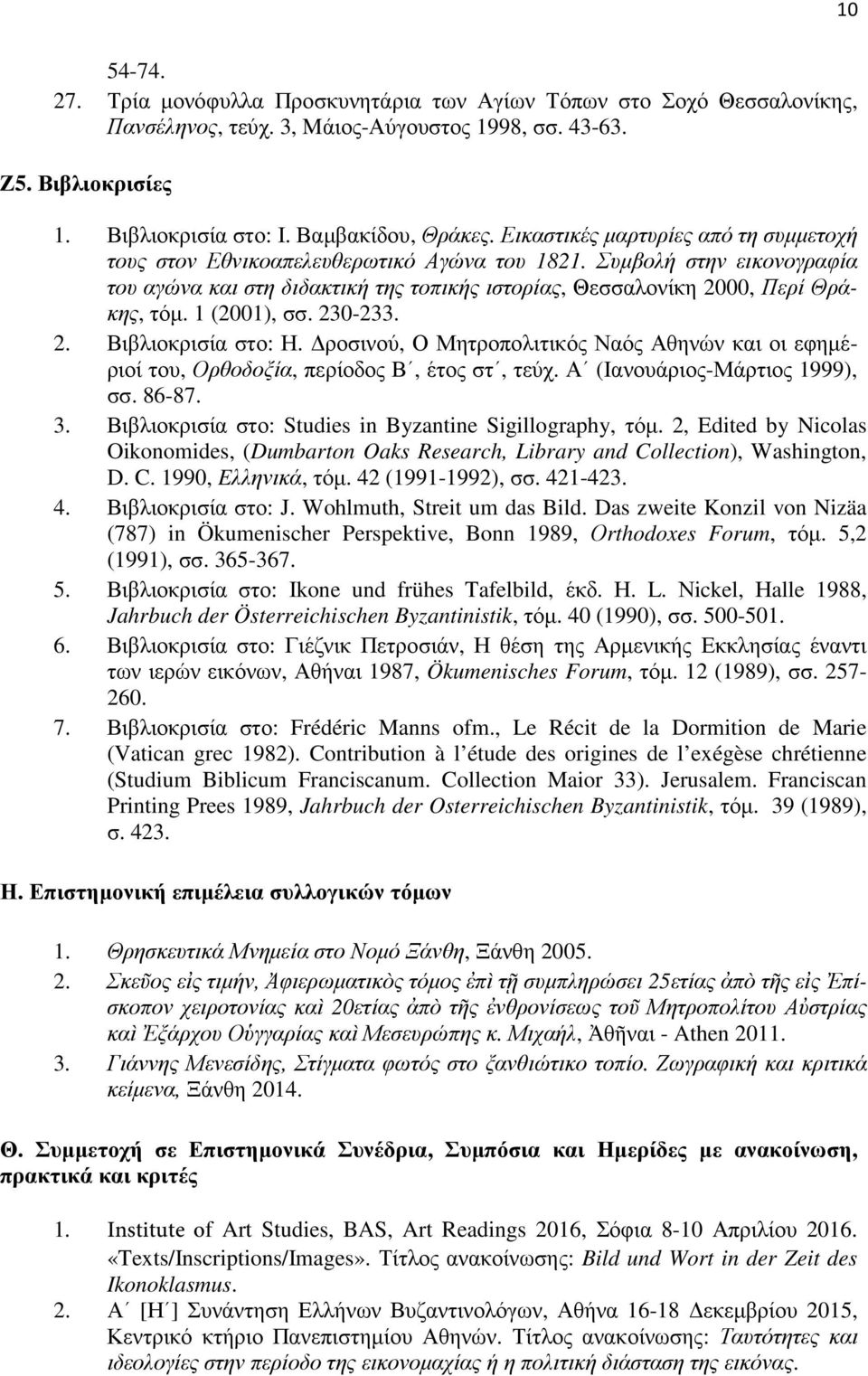 1 (2001), σσ. 230-233. 2. Βιβλιοκρισία στο: Η. ροσινού, Ο Μητροπολιτικός Ναός Αθηνών και οι εφηµέριοί του, Ορθοδοξία, περίοδος Β, έτος στ, τεύχ. Α (Ιανουάριος-Μάρτιος 1999), σσ. 86-87. 3.
