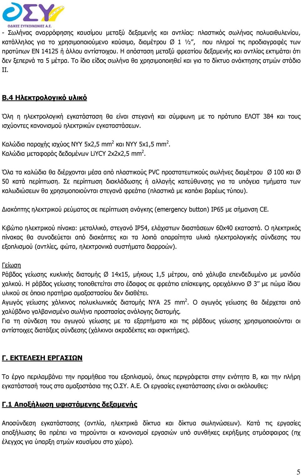 4 Ηλεκτρολογικό υλικό Όλη η ηλεκτρολογική εγκατάσταση θα είναι στεγανή και σύμφωνη με το πρότυπο ΕΛΟΤ 384 και τους ισχύοντες κανονισμού ηλεκτρικών εγκαταστάσεων.