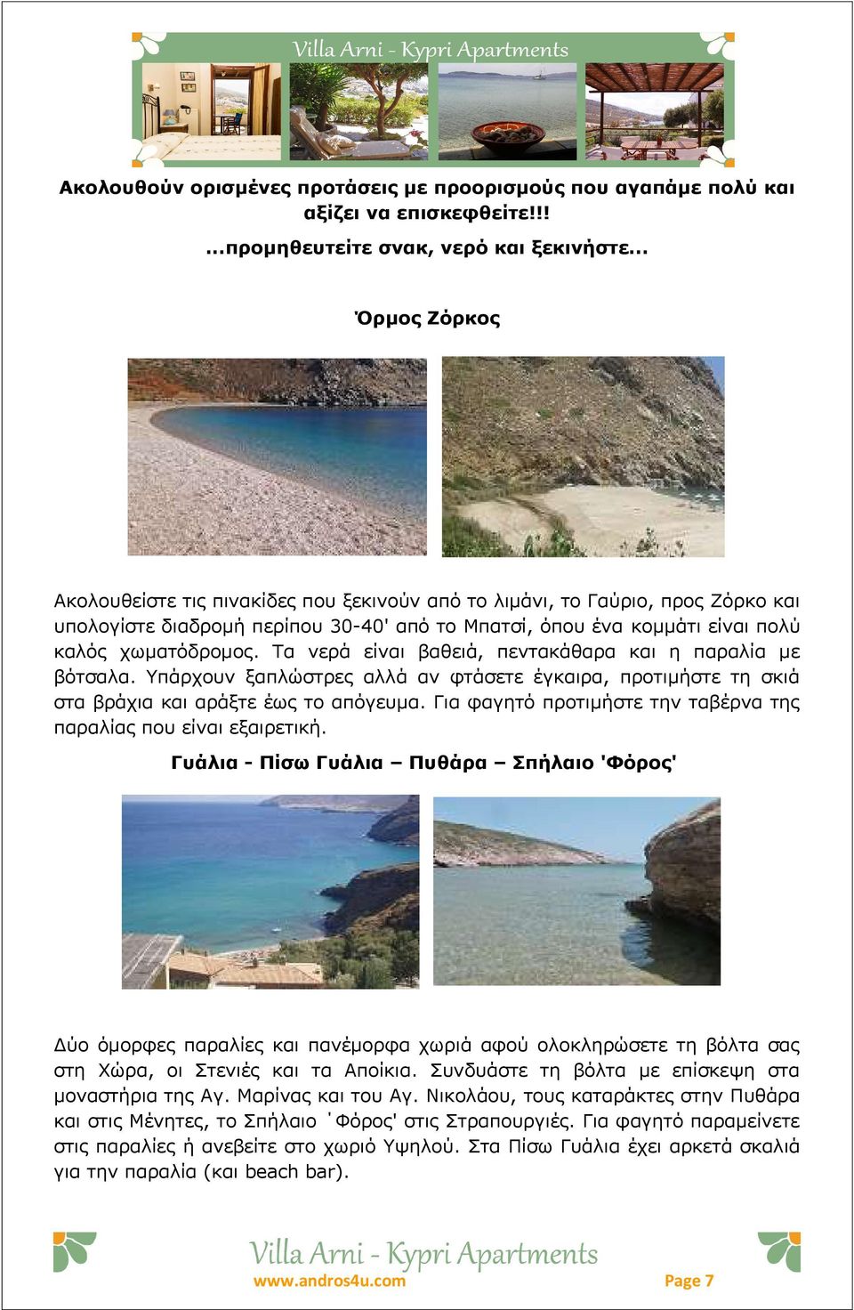 Τα νερά είναι βαθειά, πεντακάθαρα και η παραλία με βότσαλα. Υπάρχουν ξαπλώστρες αλλά αν φτάσετε έγκαιρα, προτιμήστε τη σκιά στα βράχια και αράξτε έως το απόγευμα.