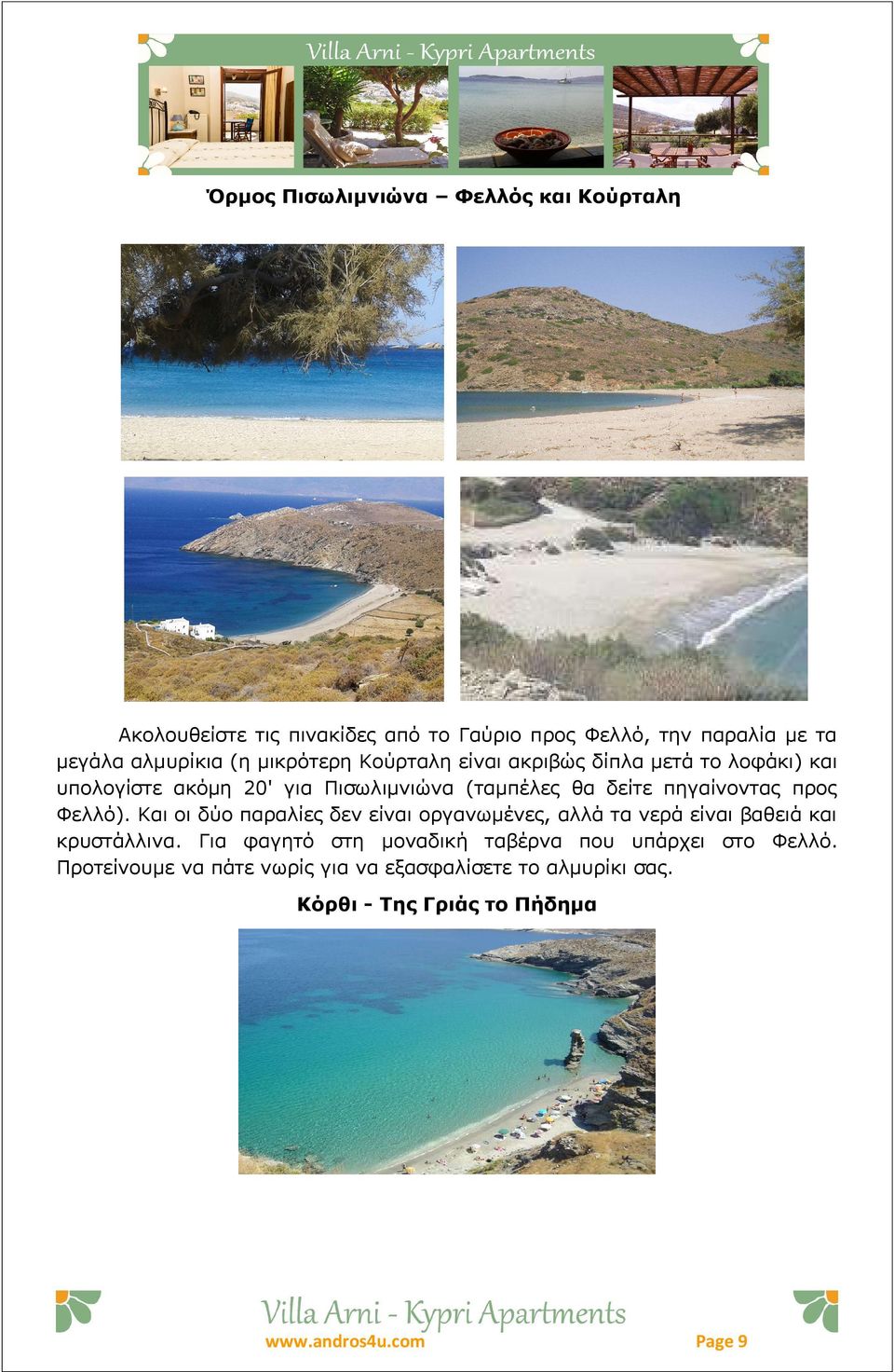 προς Φελλό). Και οι δύο παραλίες δεν είναι οργανωμένες, αλλά τα νερά είναι βαθειά και κρυστάλλινα.