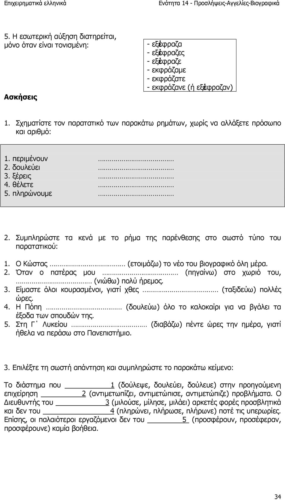 Συµπληρώστε τα κενά µε το ρήµα της παρένθεσης στο σωστό τύπο του παρατατικού: 1. Ο Κώστας (ετοιµάζω) το νέο του βιογραφικό όλη µέρα. 2. Όταν ο πατέρας µου (πηγαίνω) στο χωριό του, (νιώθω) πολύ ήρεµος.